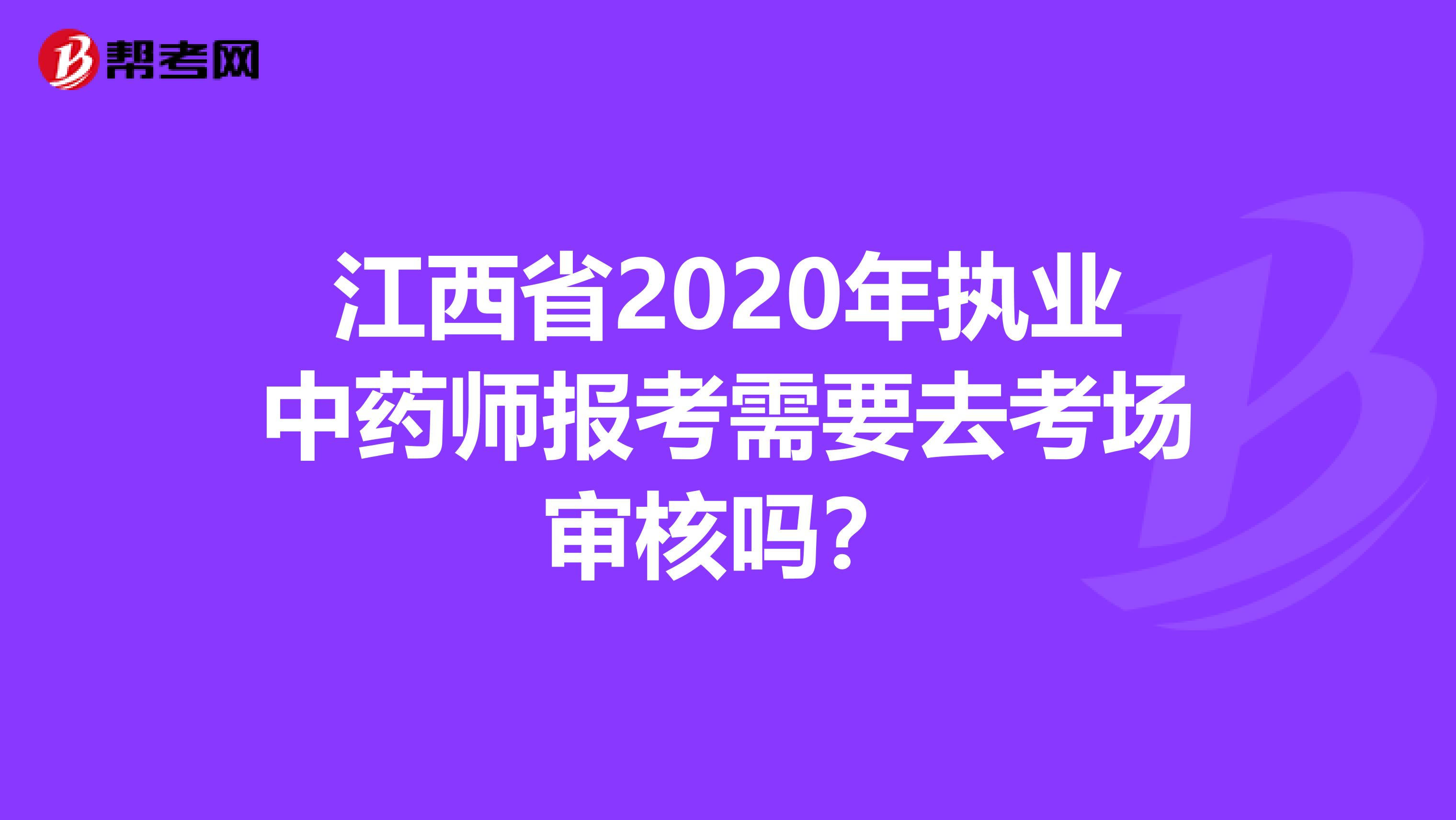 江西省2020年執業中藥師報考需要去考場審核嗎？