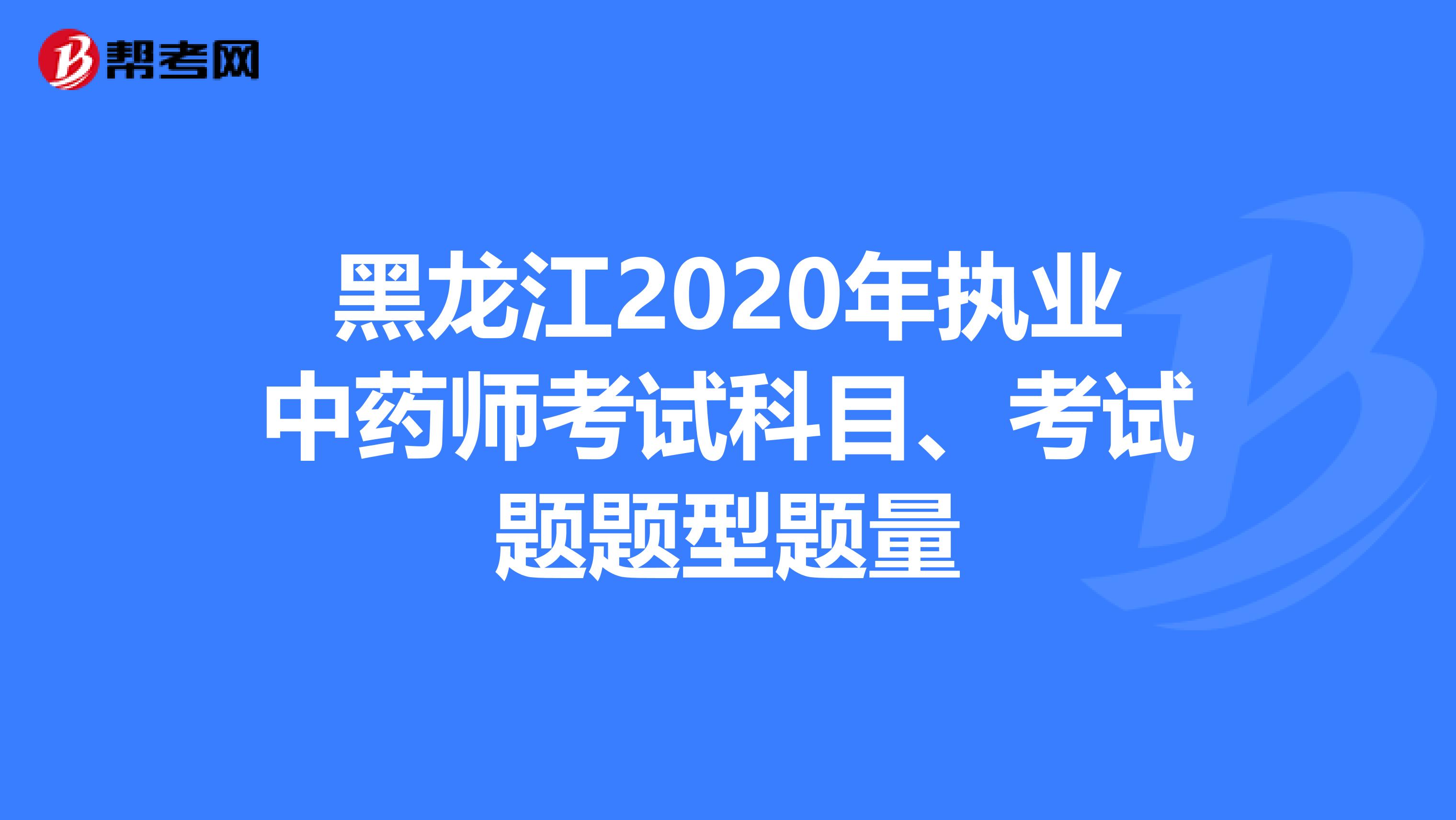 黑龙江2020年执业中药师考试科目、考试题题型题量