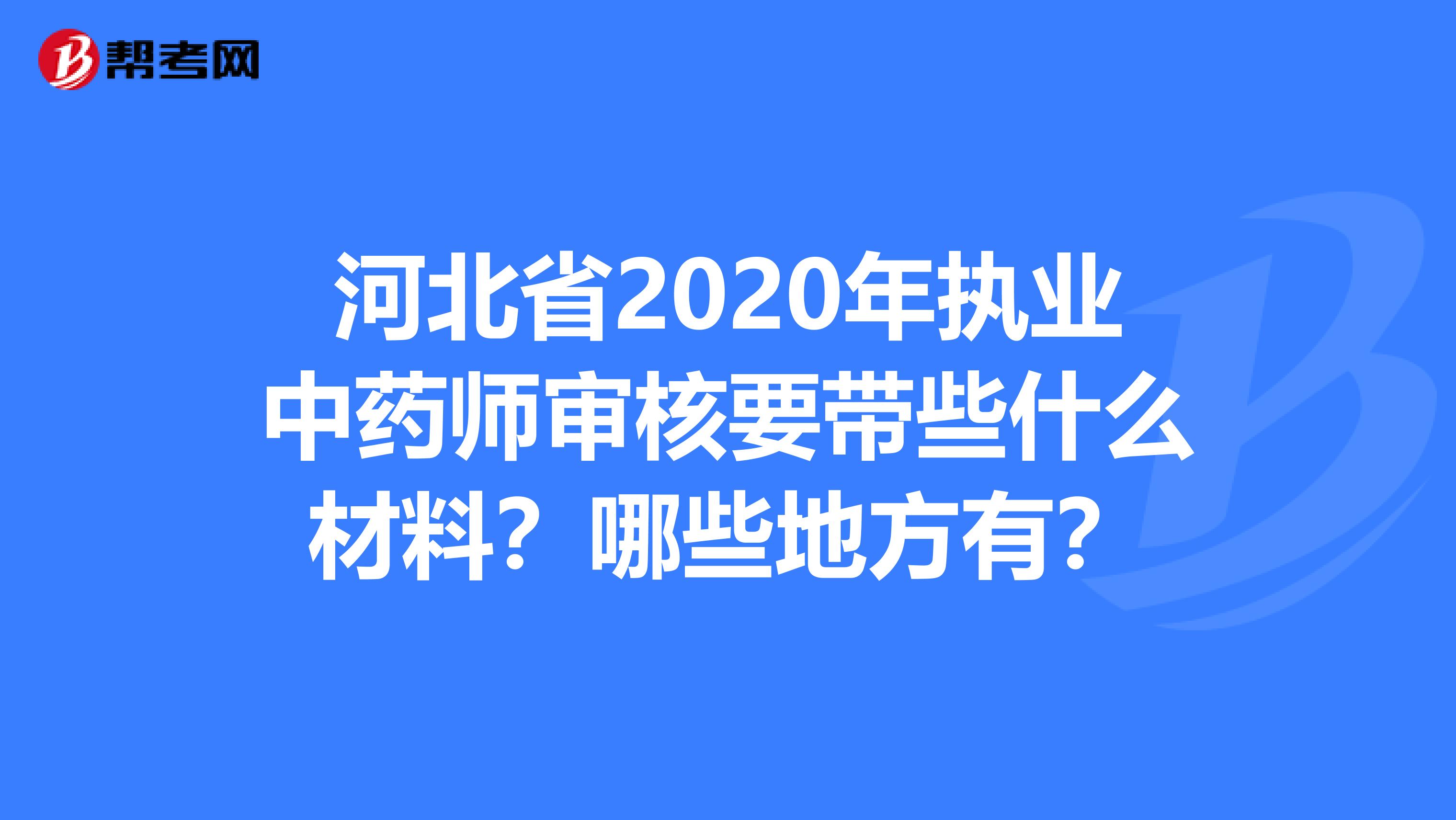 河北省2020年执业中药师审核要带些什么材料？哪些地方有？