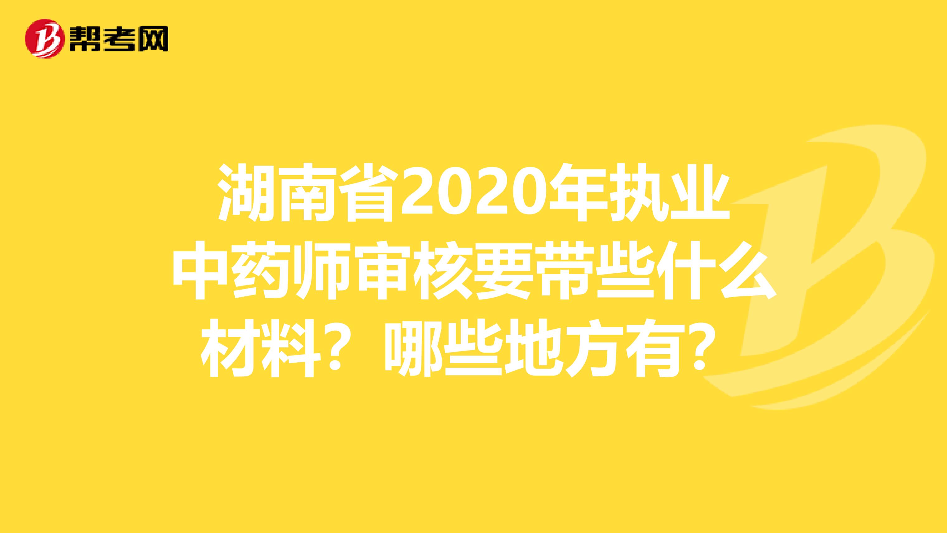 湖南省2020年执业中药师审核要带些什么材料？哪些地方有？