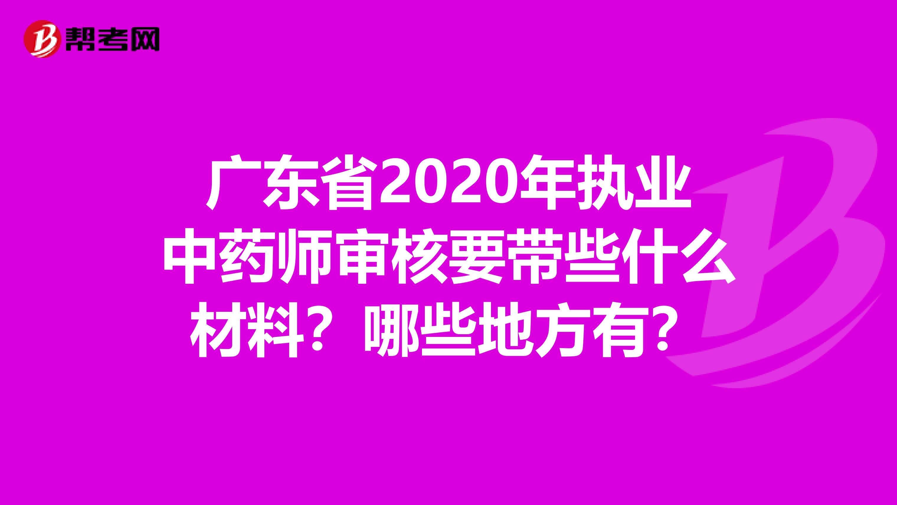 广东省2020年执业中药师审核要带些什么材料？哪些地方有？