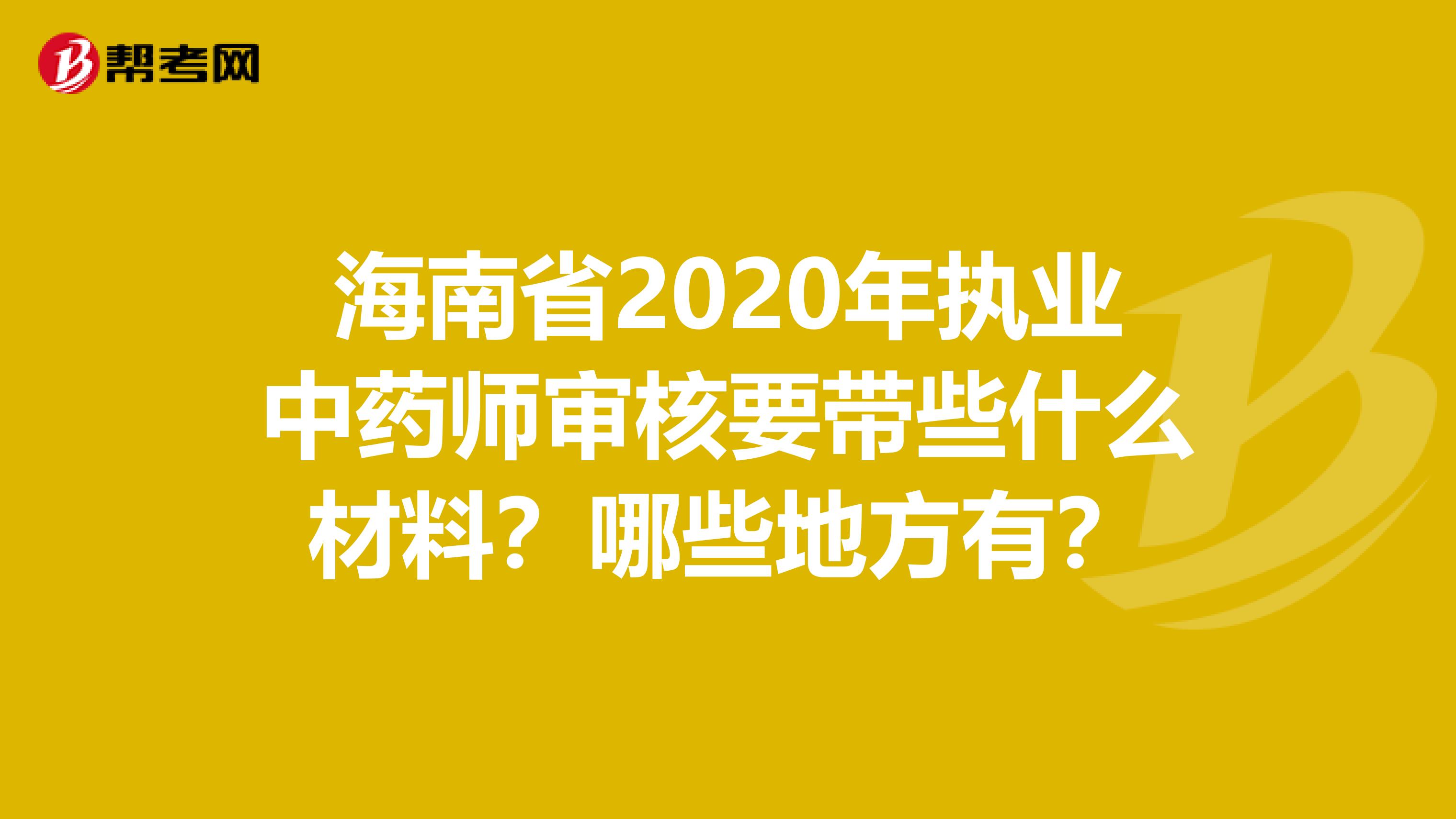 海南省2020年执业中药师审核要带些什么材料？哪些地方有？