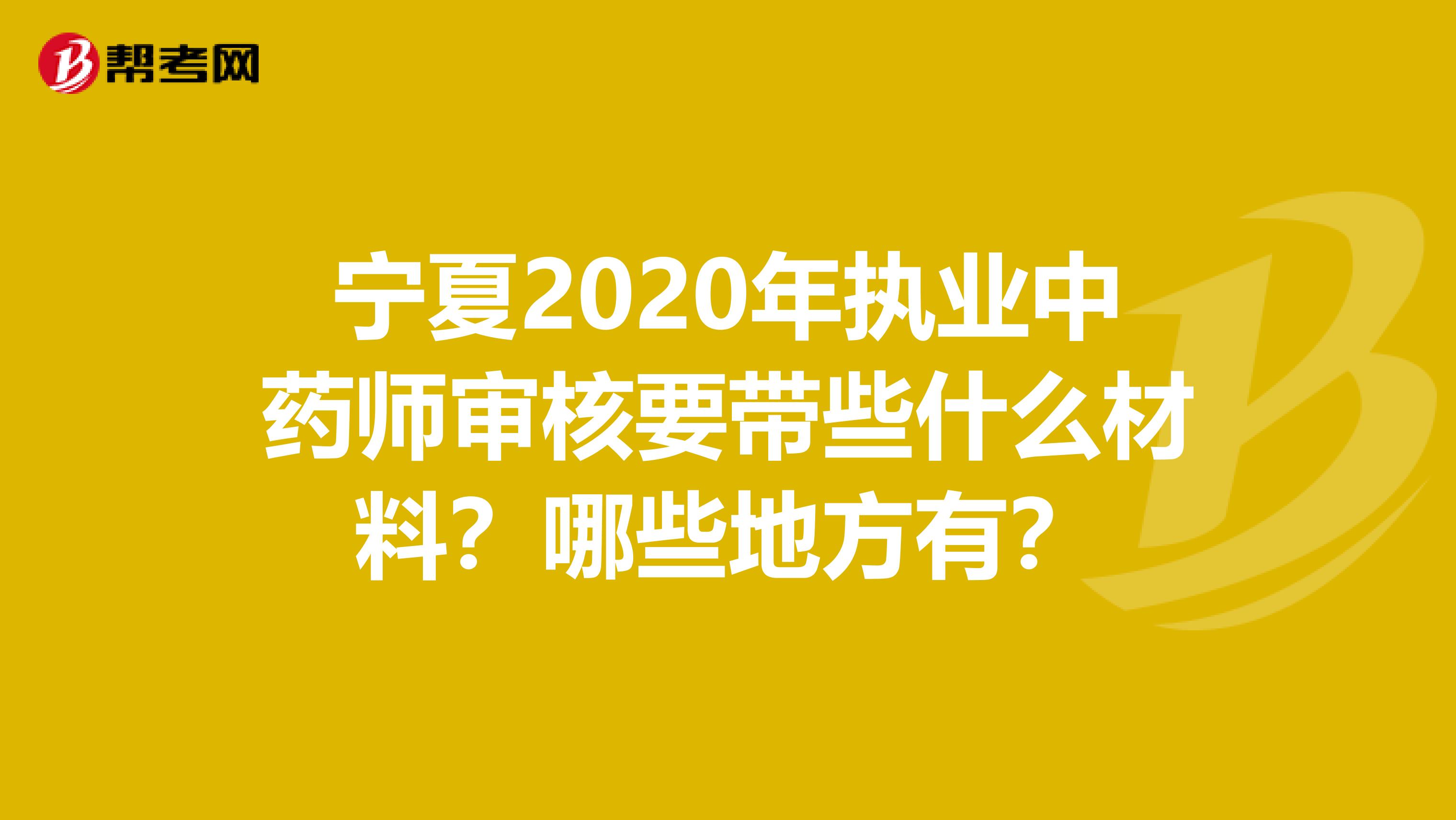 宁夏2020年执业中药师审核要带些什么材料？哪些地方有？