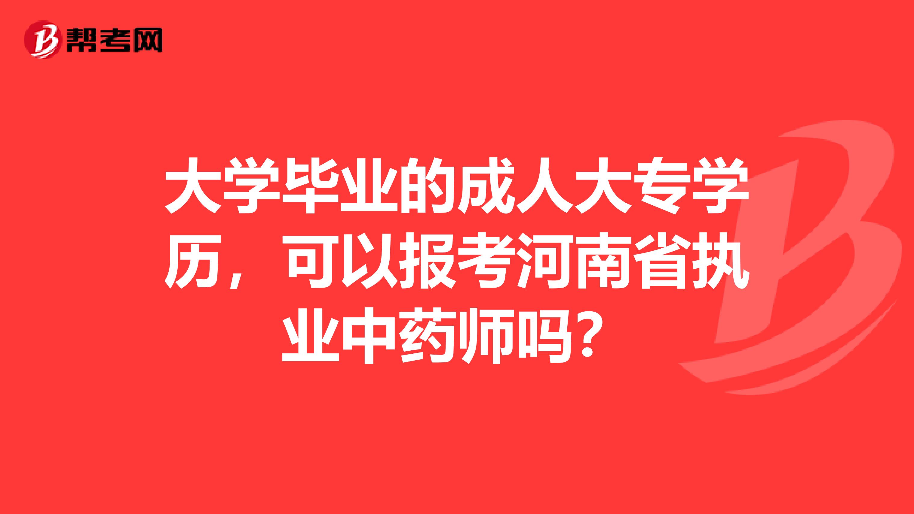 大学毕业的成人大专学历，可以报考河南省执业中药师吗？