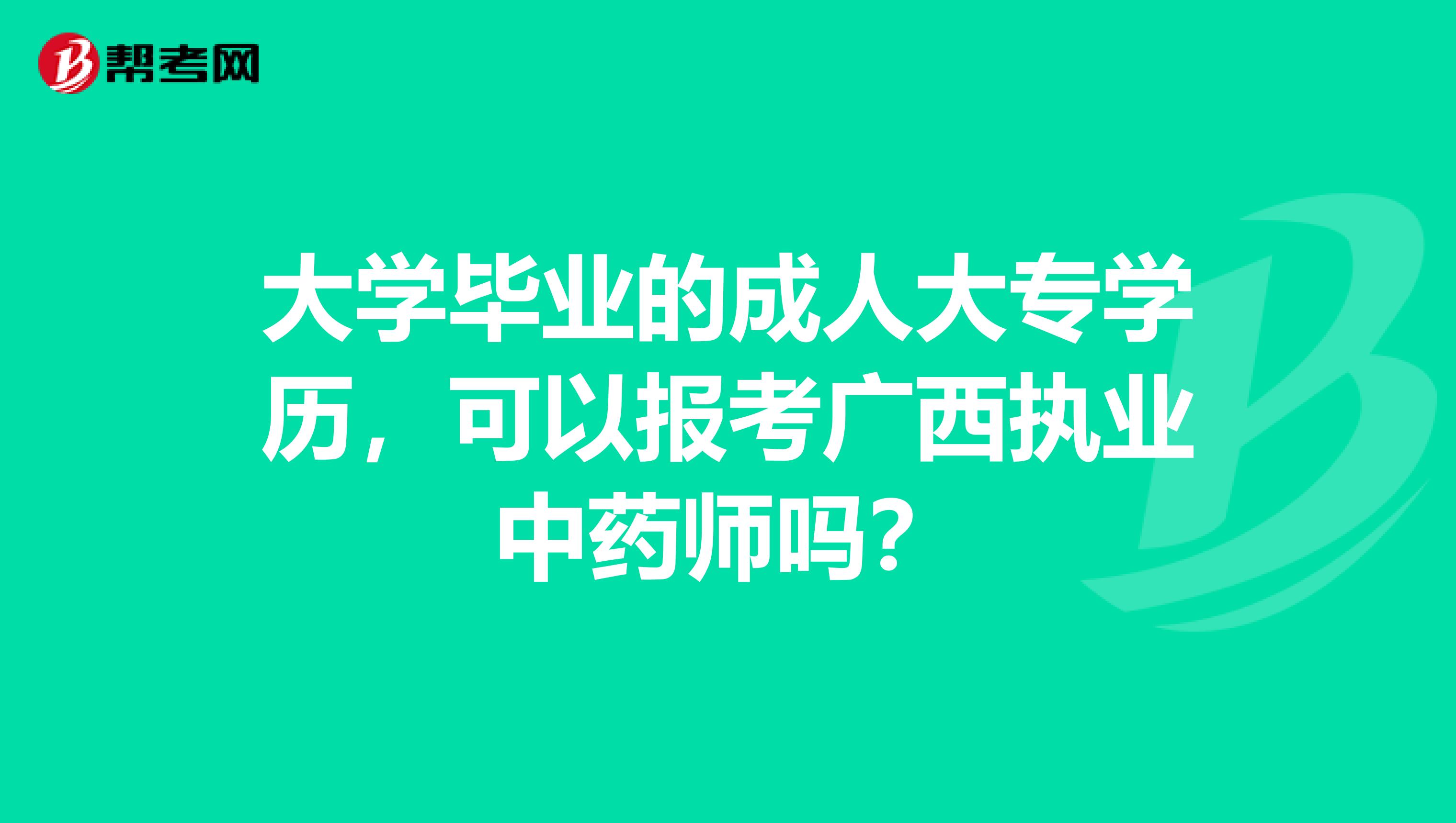 大学毕业的成人大专学历，可以报考广西执业中药师吗？