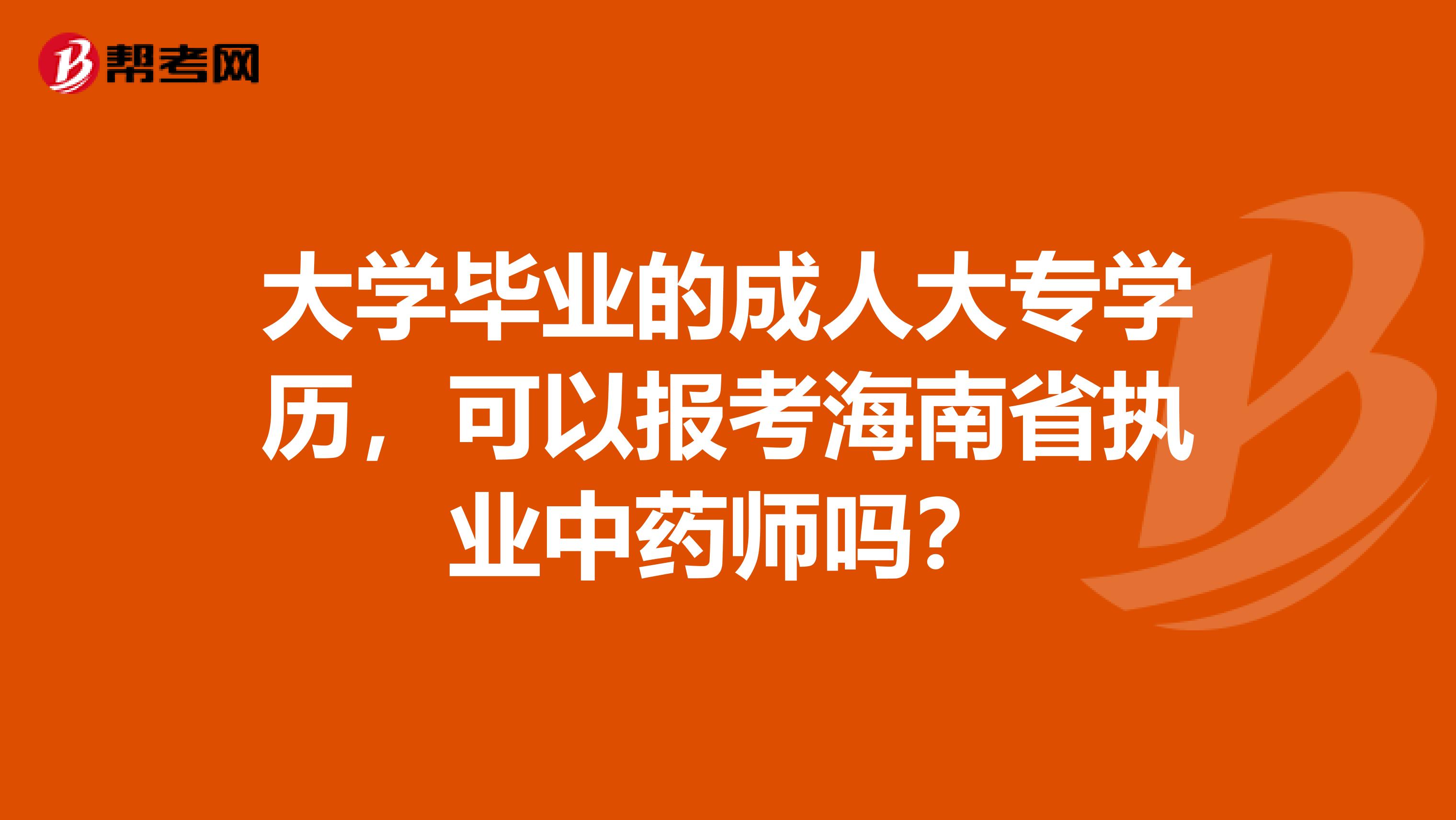 大学毕业的成人大专学历，可以报考海南省执业中药师吗？