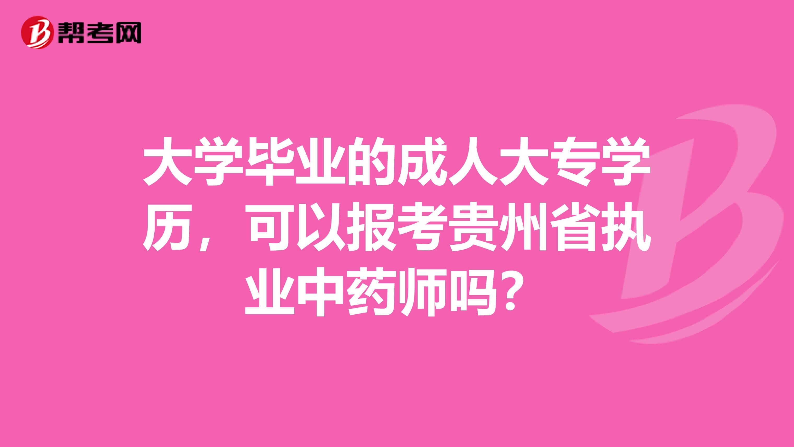 大学毕业的成人大专学历，可以报考贵州省执业中药师吗？