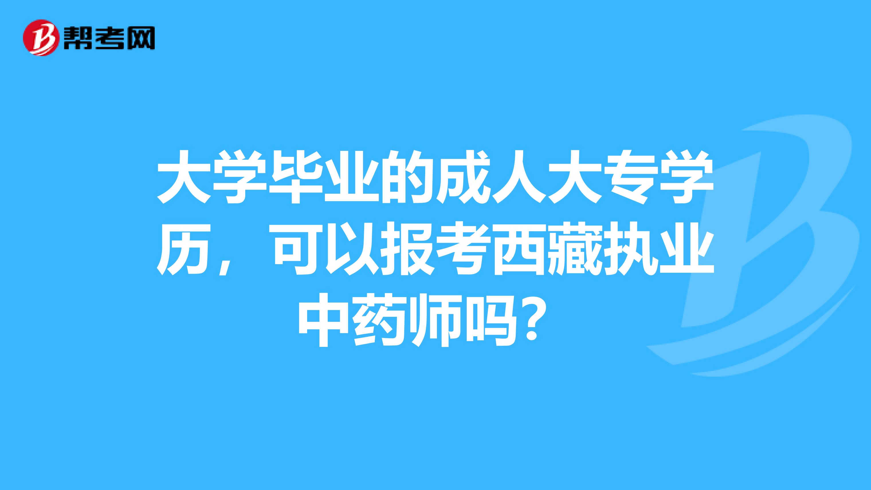 大学毕业的成人大专学历，可以报考西藏执业中药师吗？