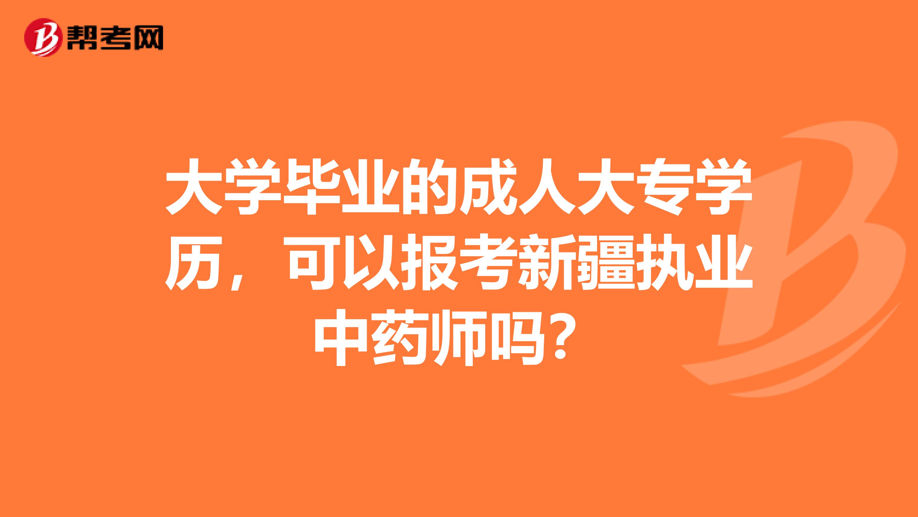 大學畢業的成人大專學歷，可以報考新疆執業中藥師嗎？