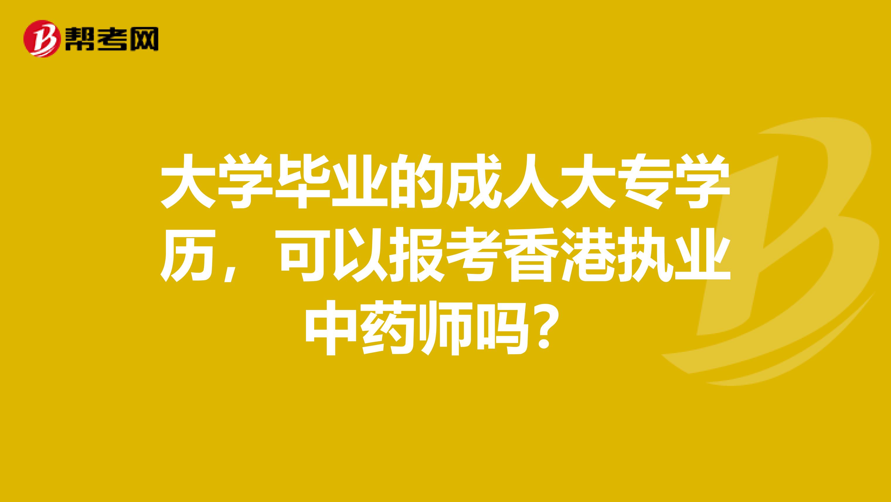 大学毕业的成人大专学历，可以报考香港执业中药师吗？