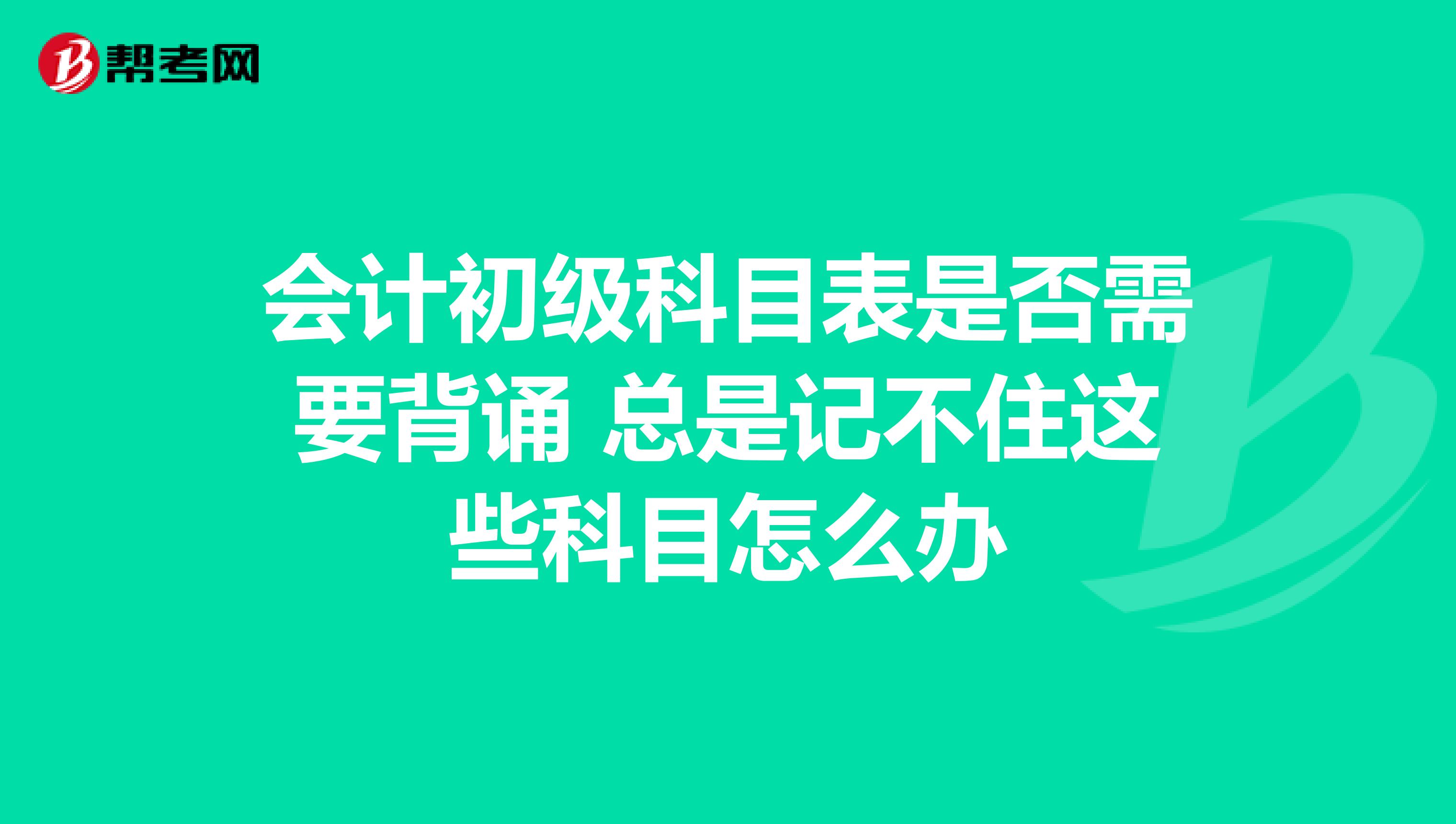 会计初级科目表是否需要背诵 总是记不住这些科目怎么办