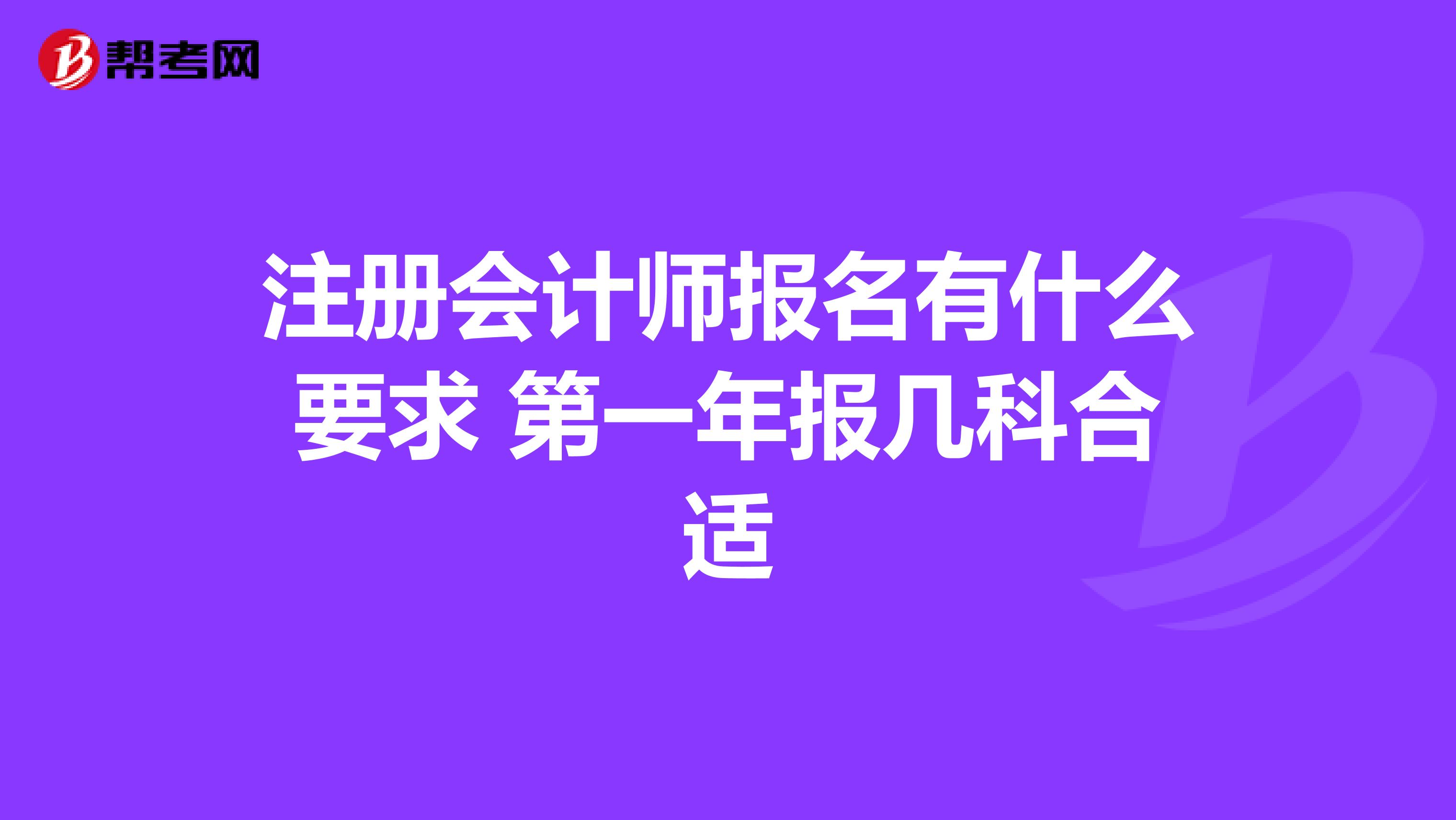 注冊會計師報名有什么要求 第一年報幾科合適