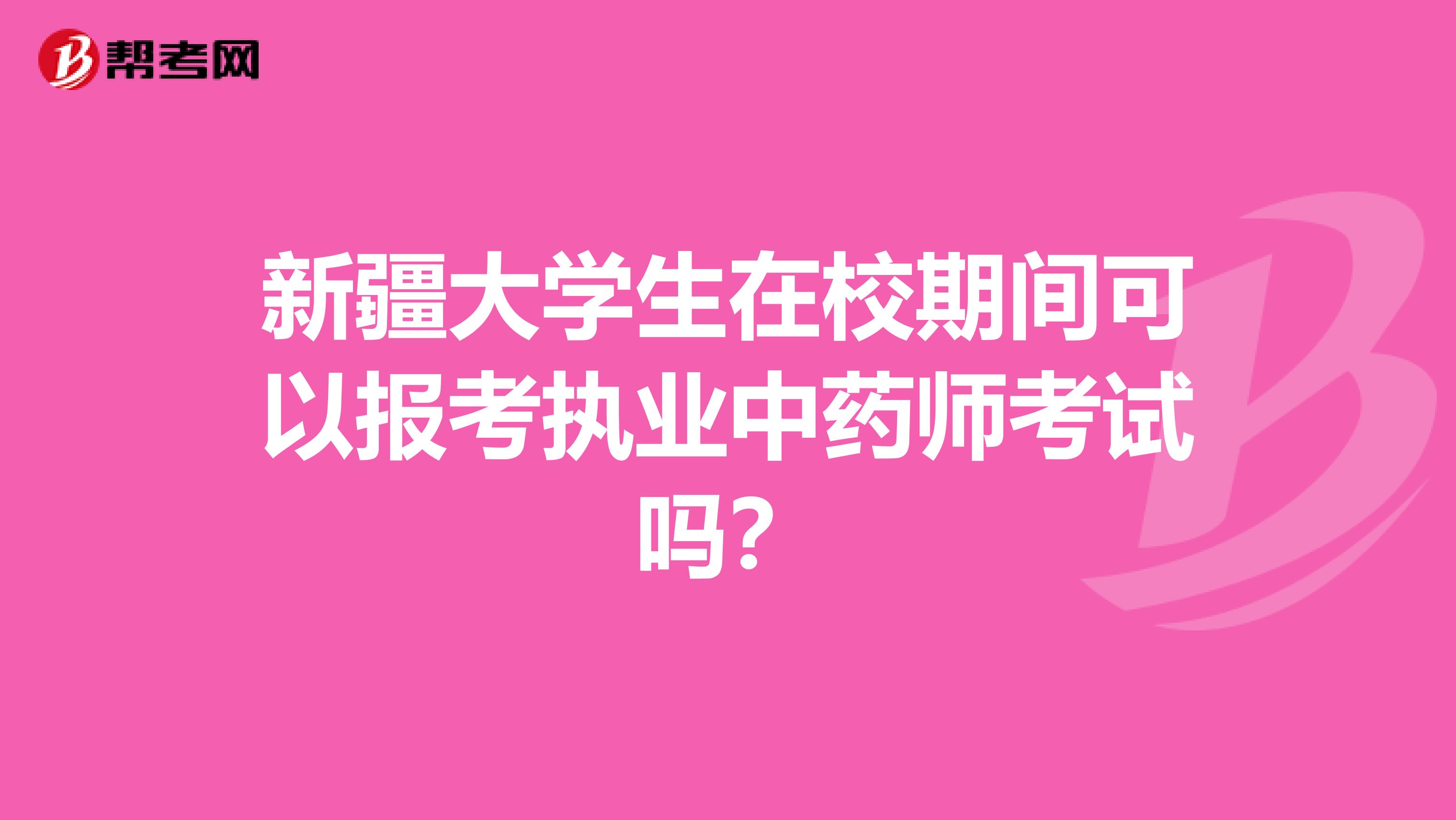 新疆大学生在校期间可以报考执业中药师考试吗？