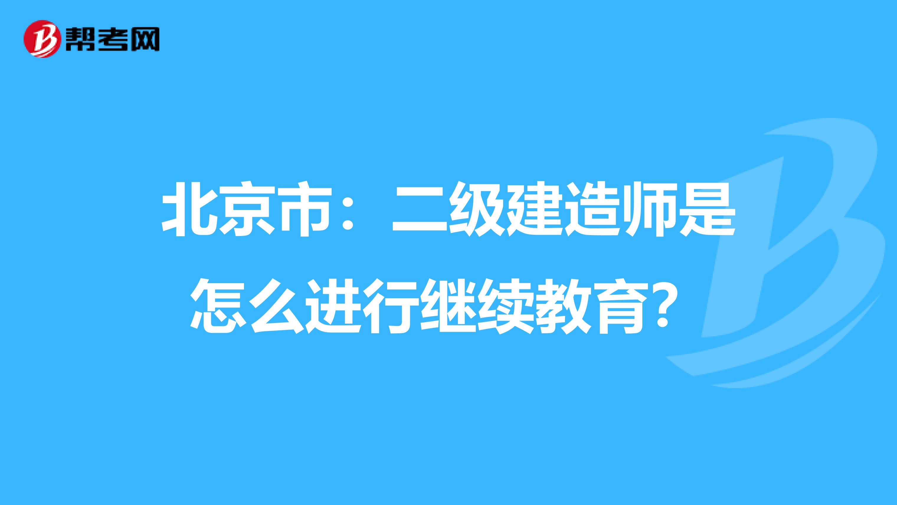 北京市：二级建造师是怎么进行继续教育？