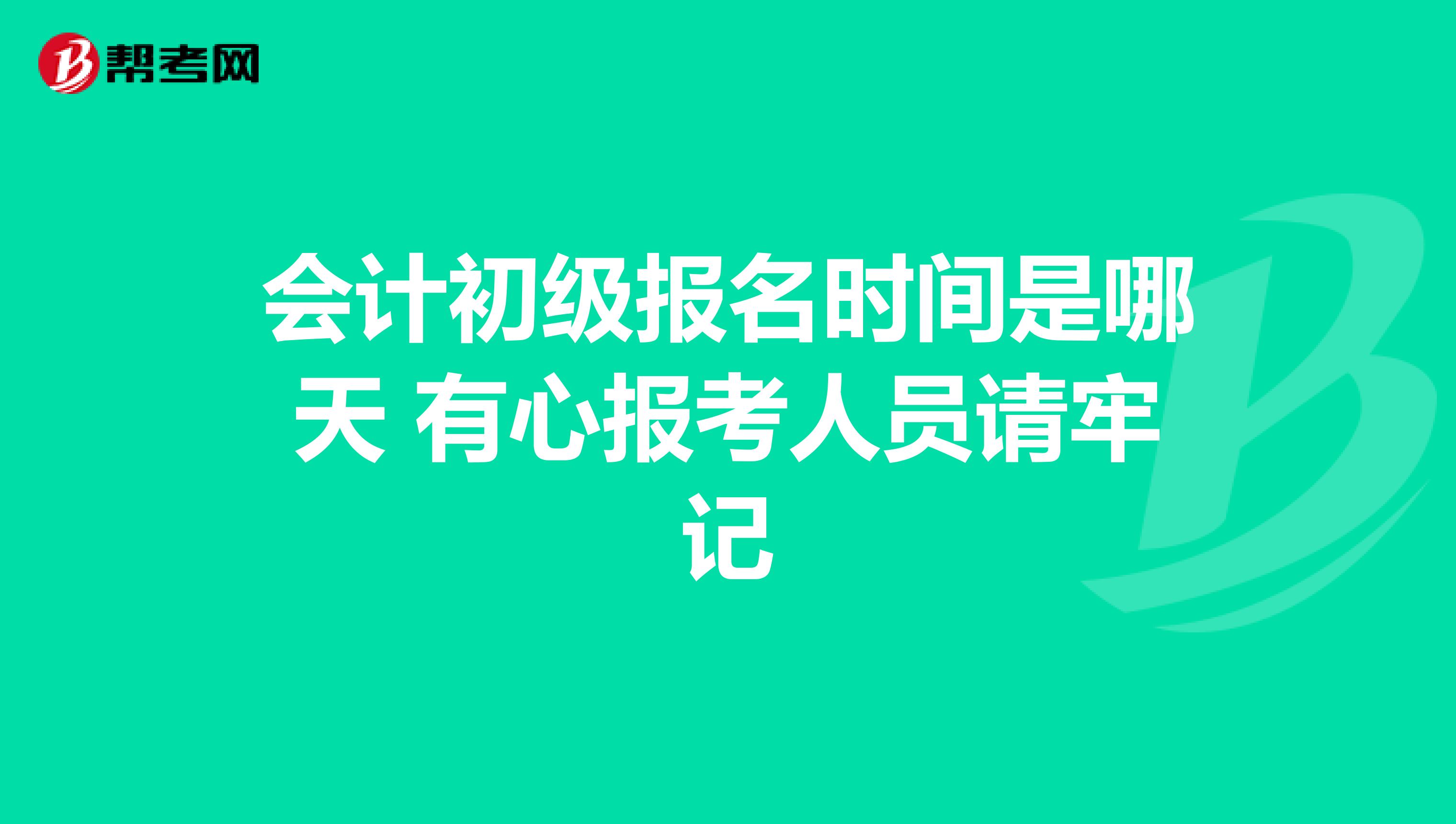 会计初级报名时间是哪天 有心报考人员请牢记