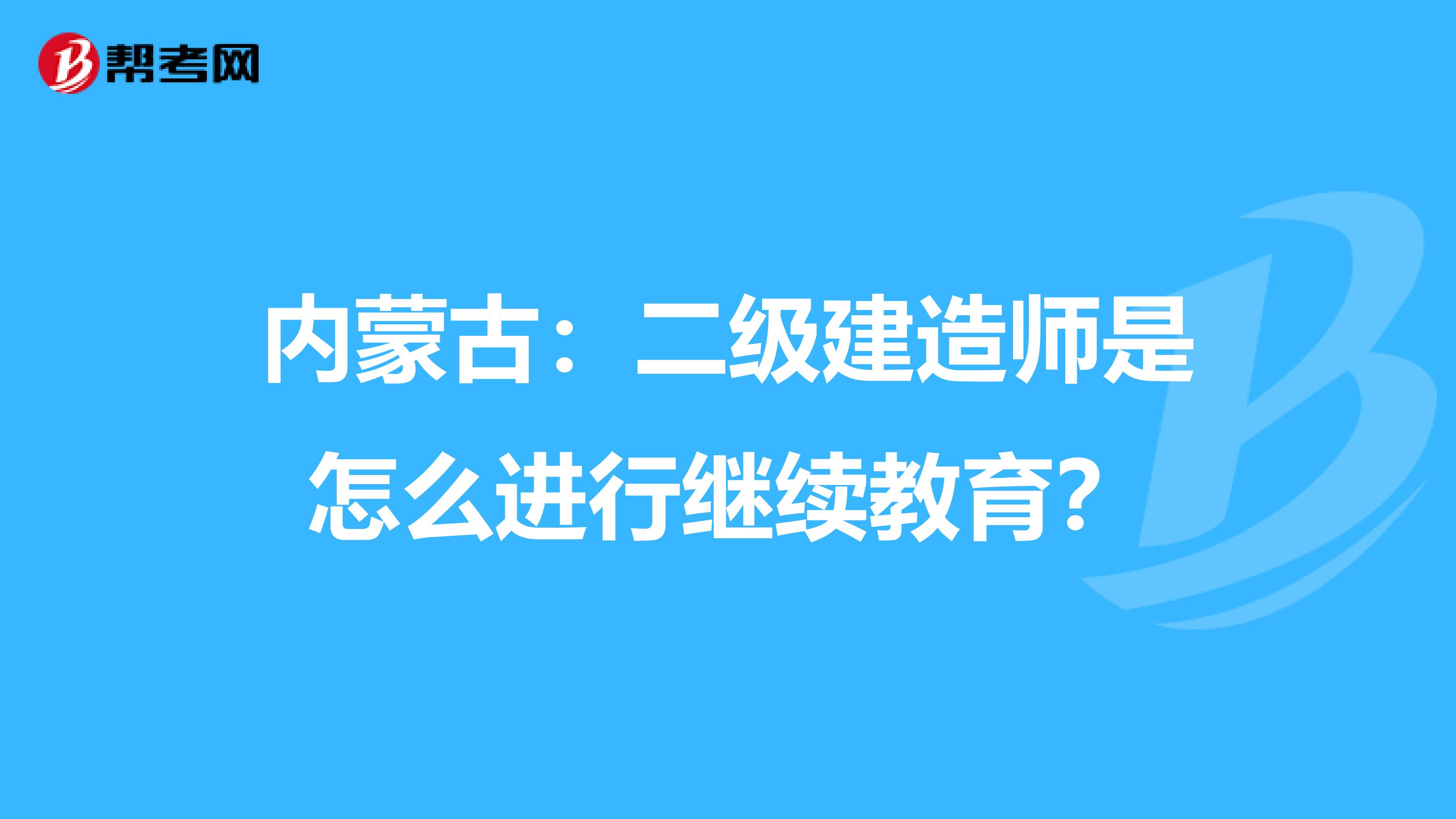 内蒙古：二级建造师是怎么进行继续教育？