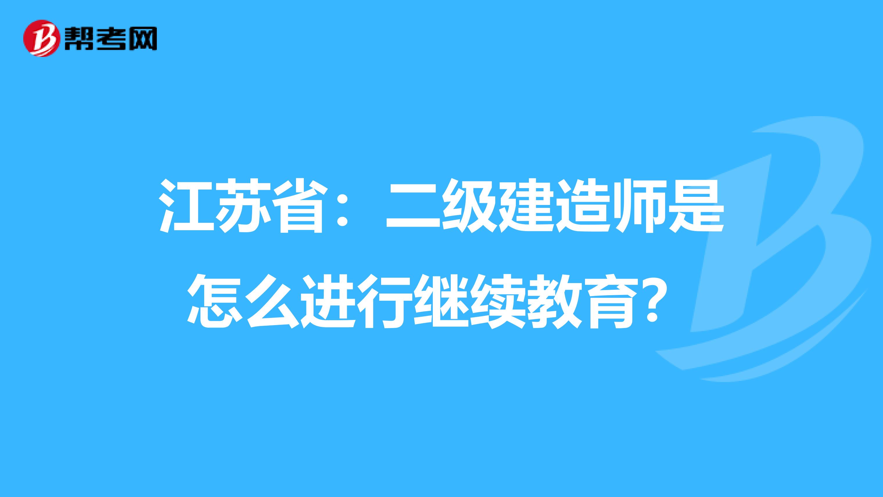 江苏省：二级建造师是怎么进行继续教育？