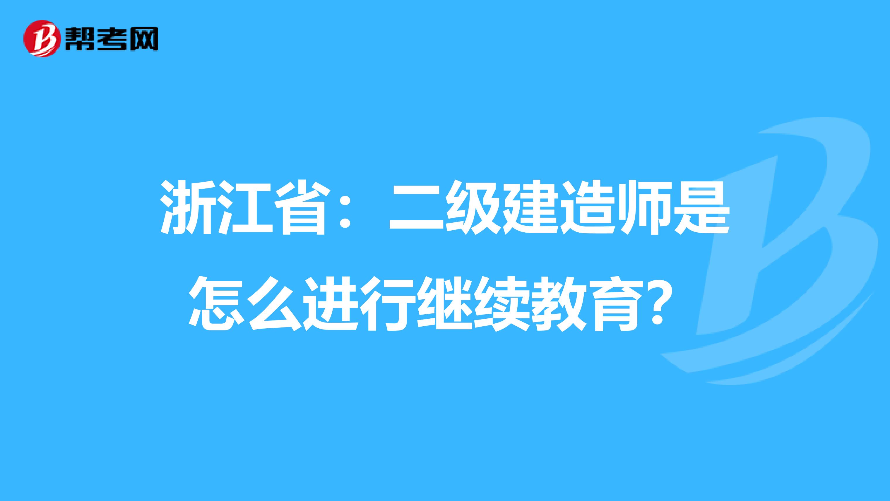 浙江省：二级建造师是怎么进行继续教育？
