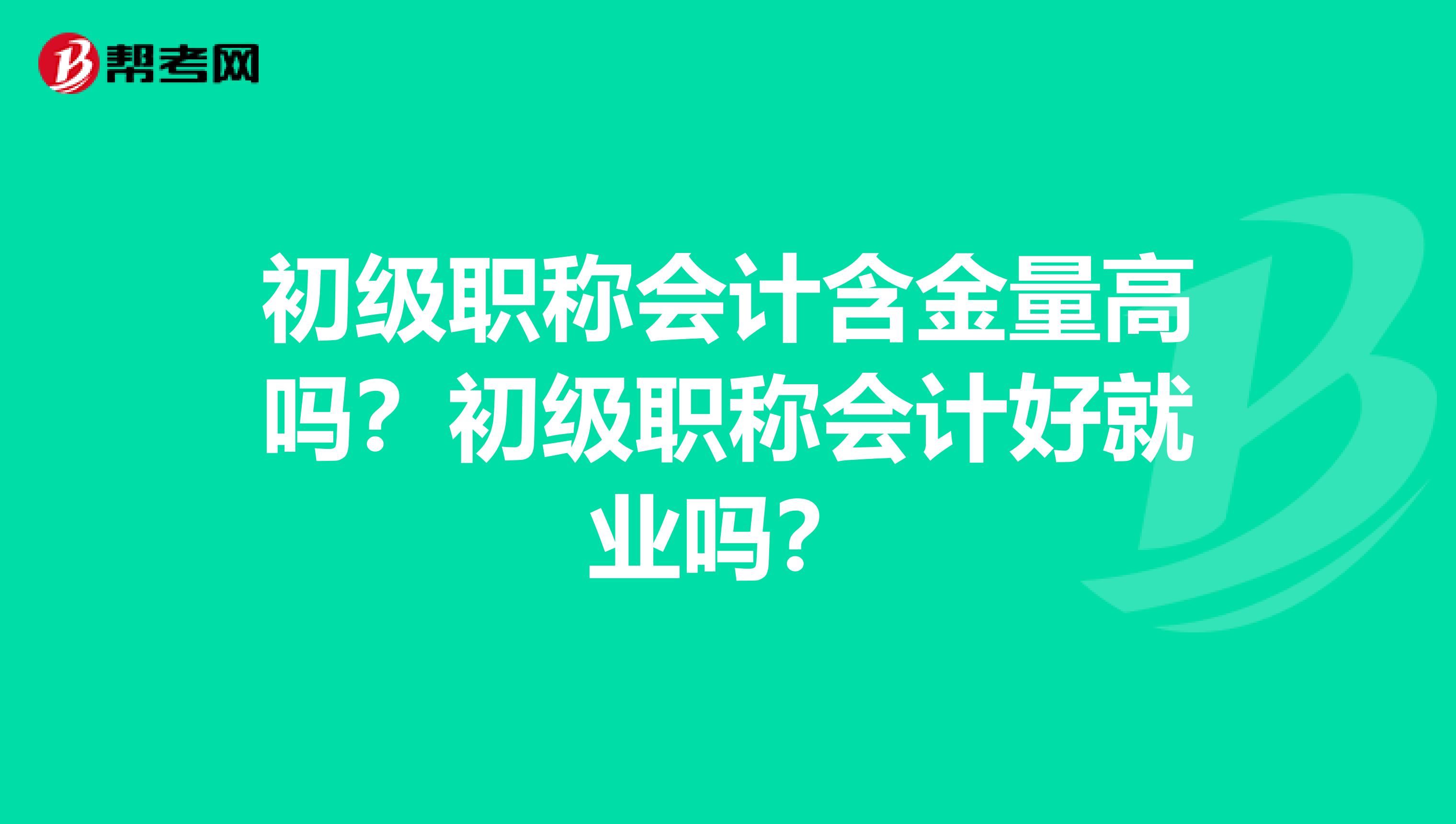 初级职称会计含金量高吗？初级职称会计好就业吗？