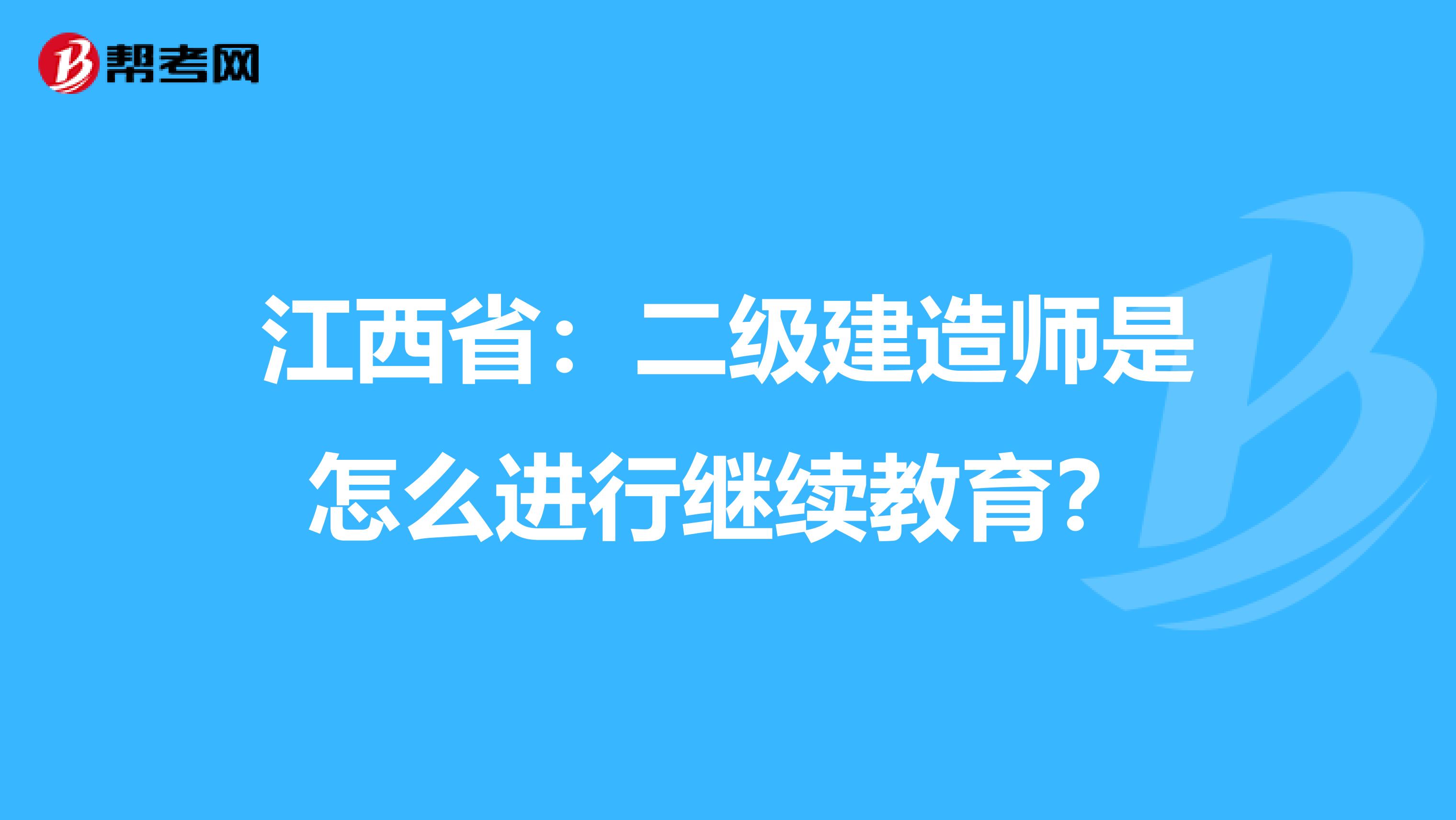 江西省：二级建造师是怎么进行继续教育？