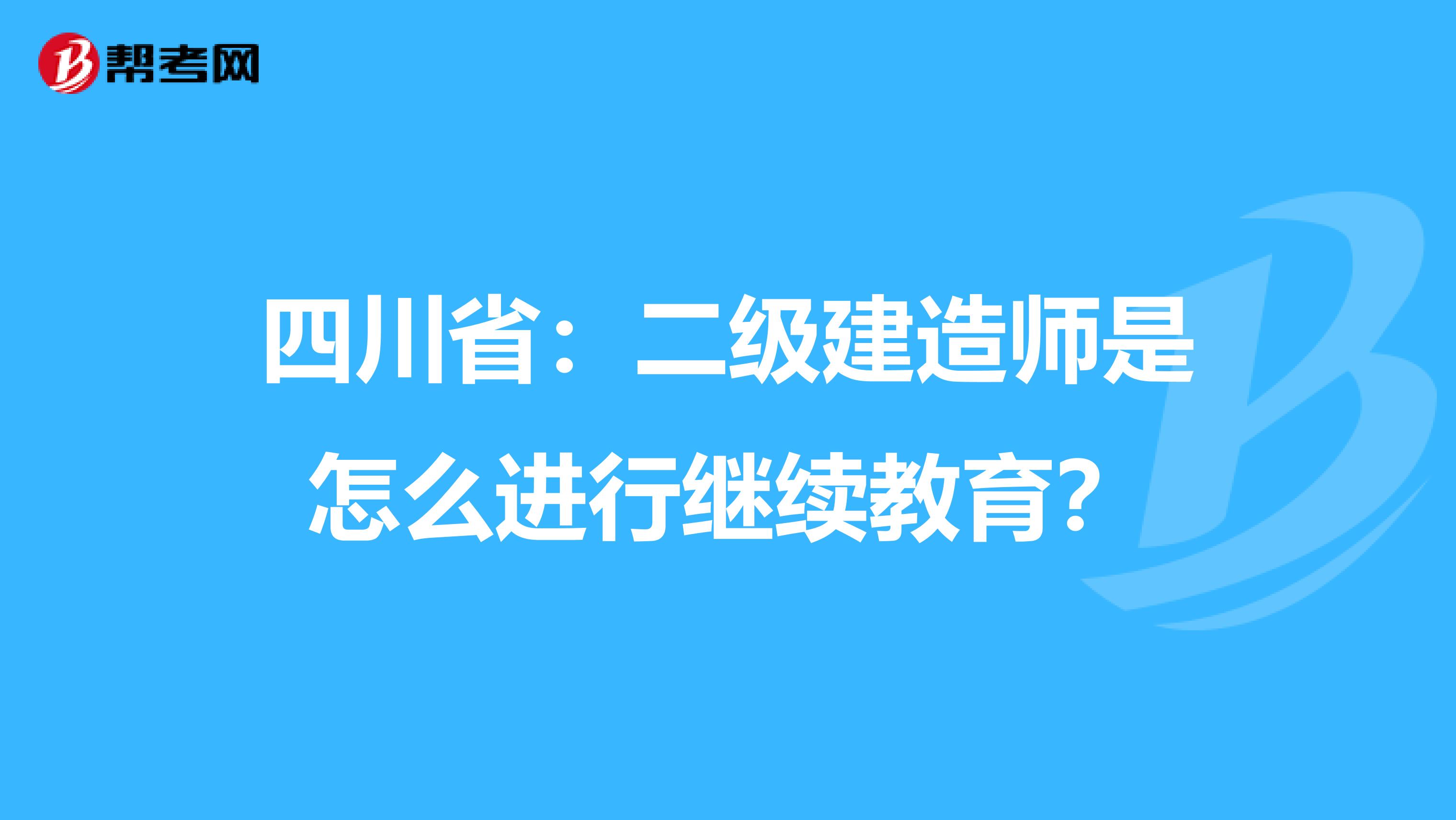 四川省：二级建造师是怎么进行继续教育？