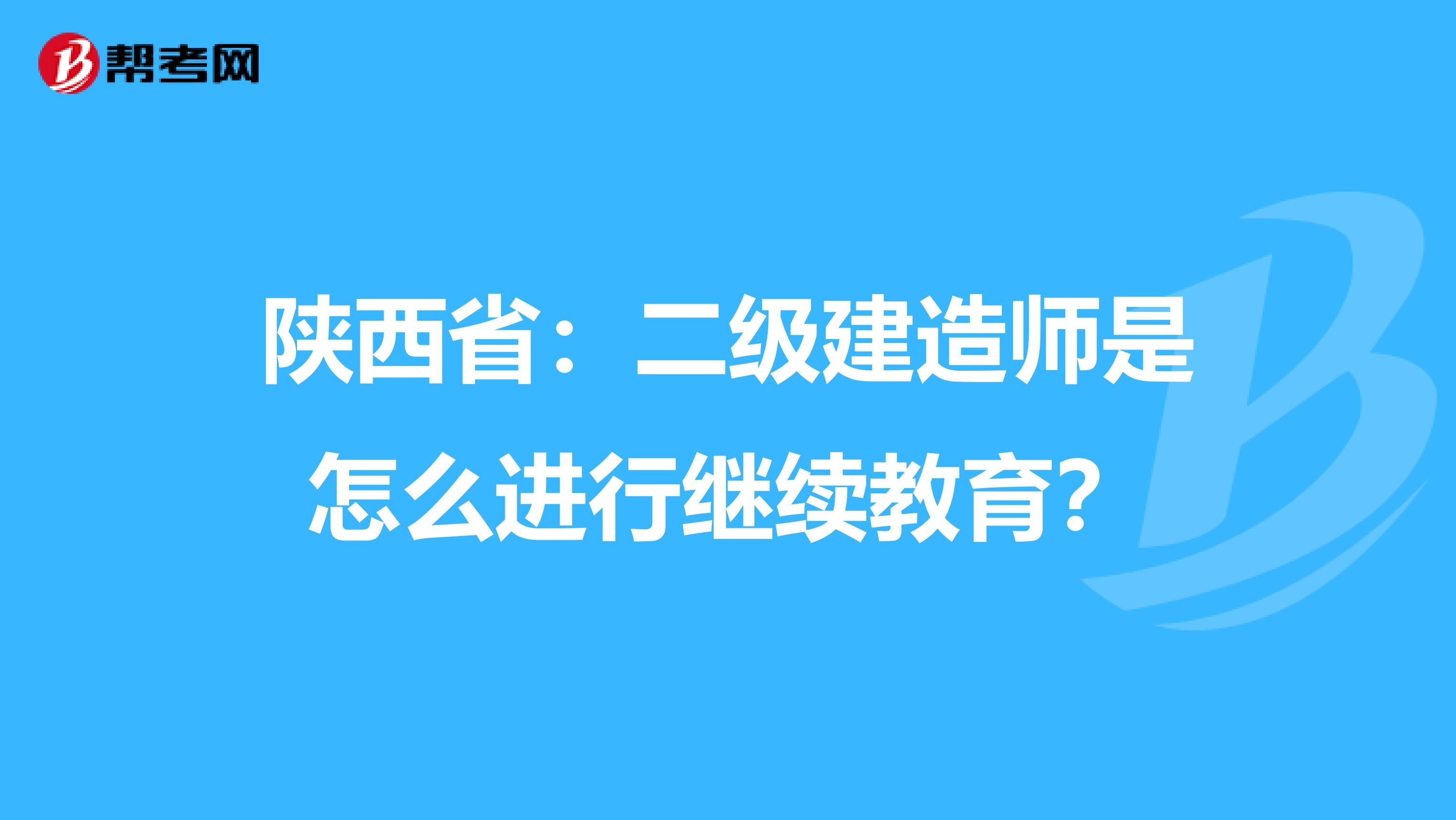 陕西省：二级建造师是怎么进行继续教育？