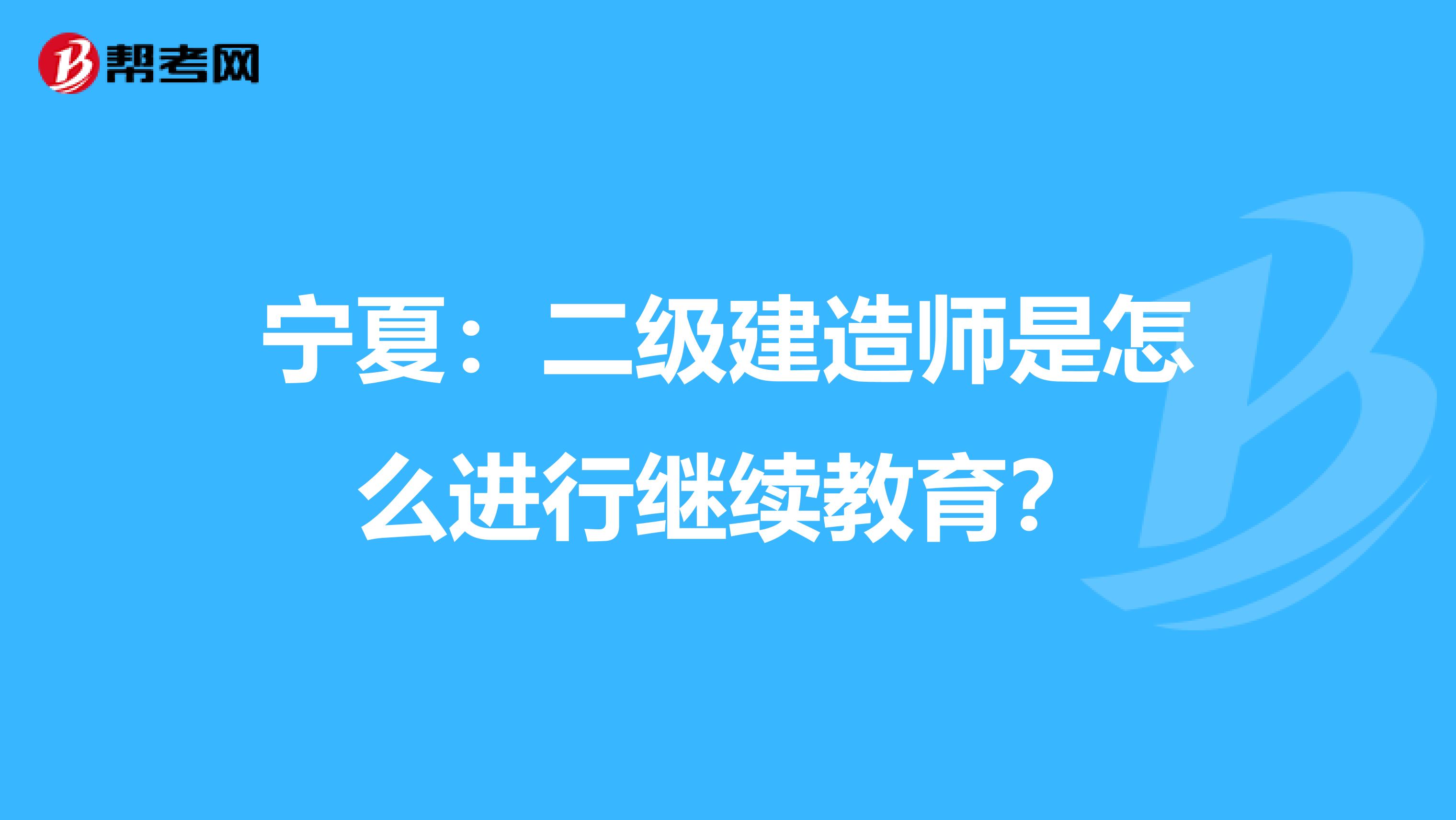 宁夏：二级建造师是怎么进行继续教育？