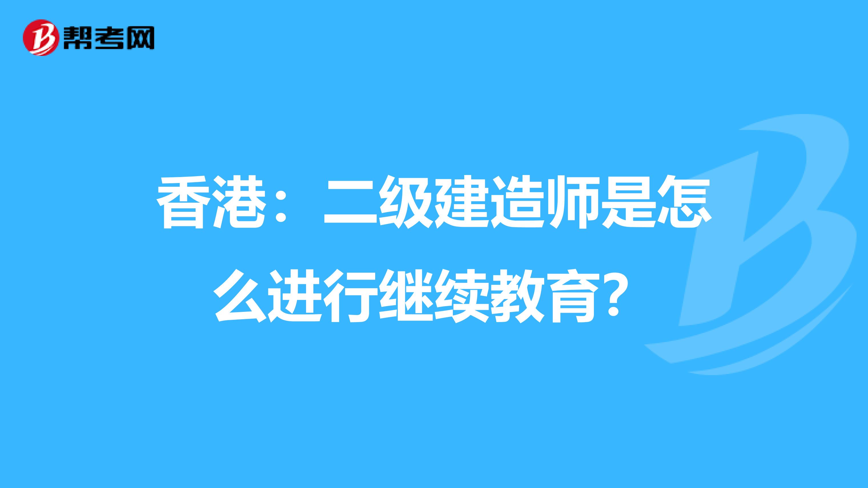 香港：二级建造师是怎么进行继续教育？