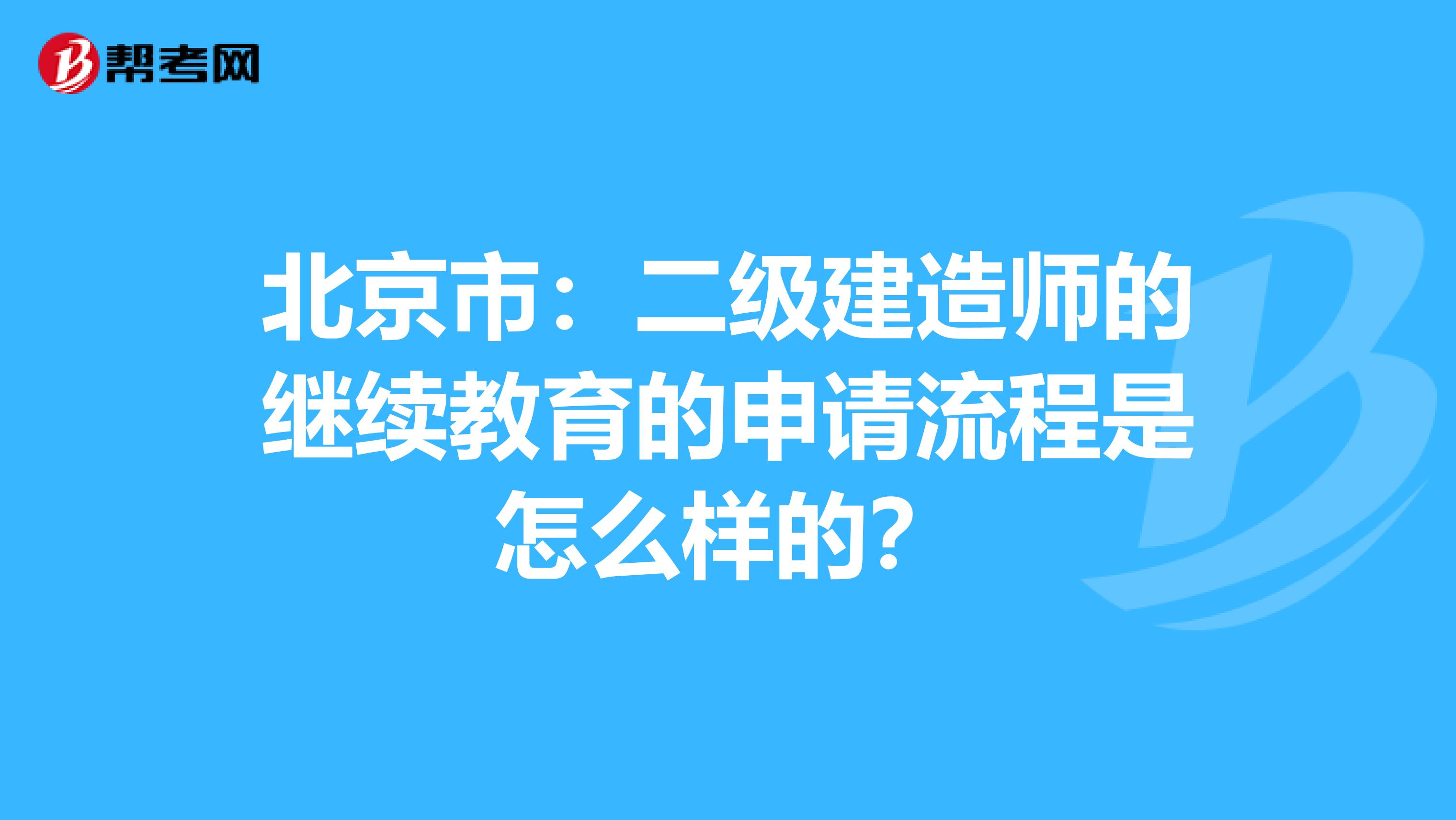 北京市：二级建造师的继续教育的申请流程是怎么样的？