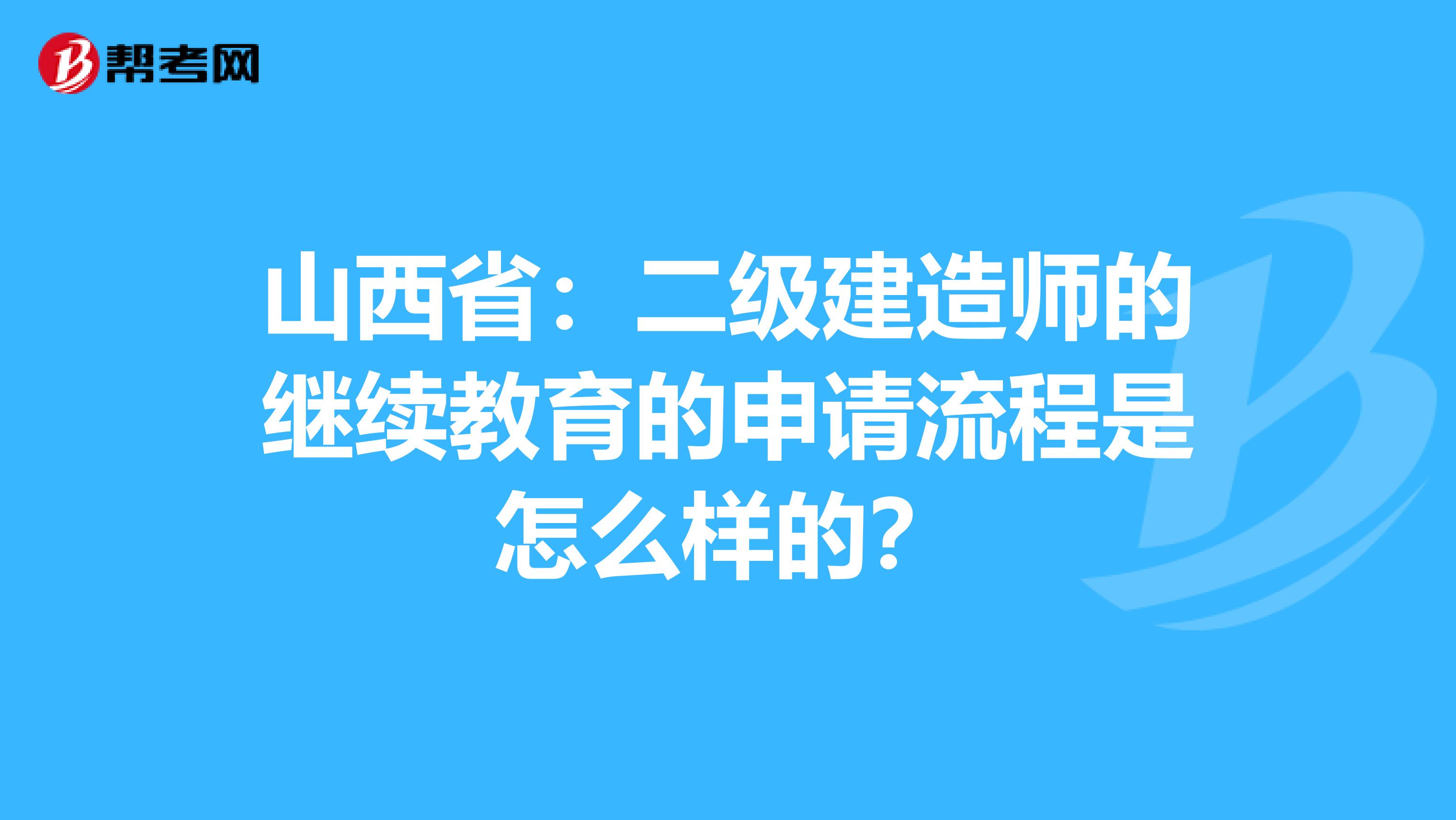 山西省：二级建造师的继续教育的申请流程是怎么样的？