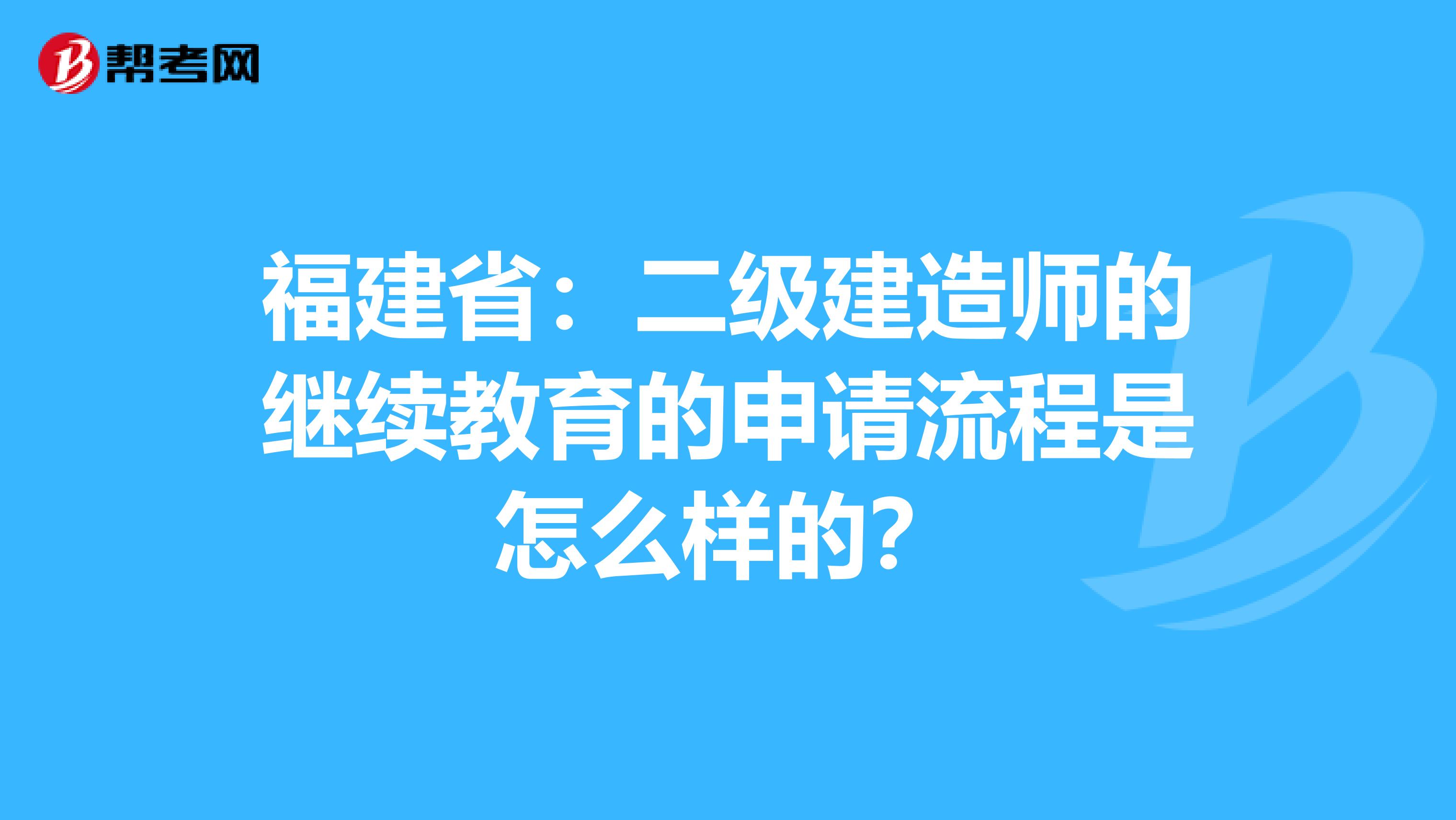 福建省：二級建造師的繼續教育的申請流程是怎么樣的？