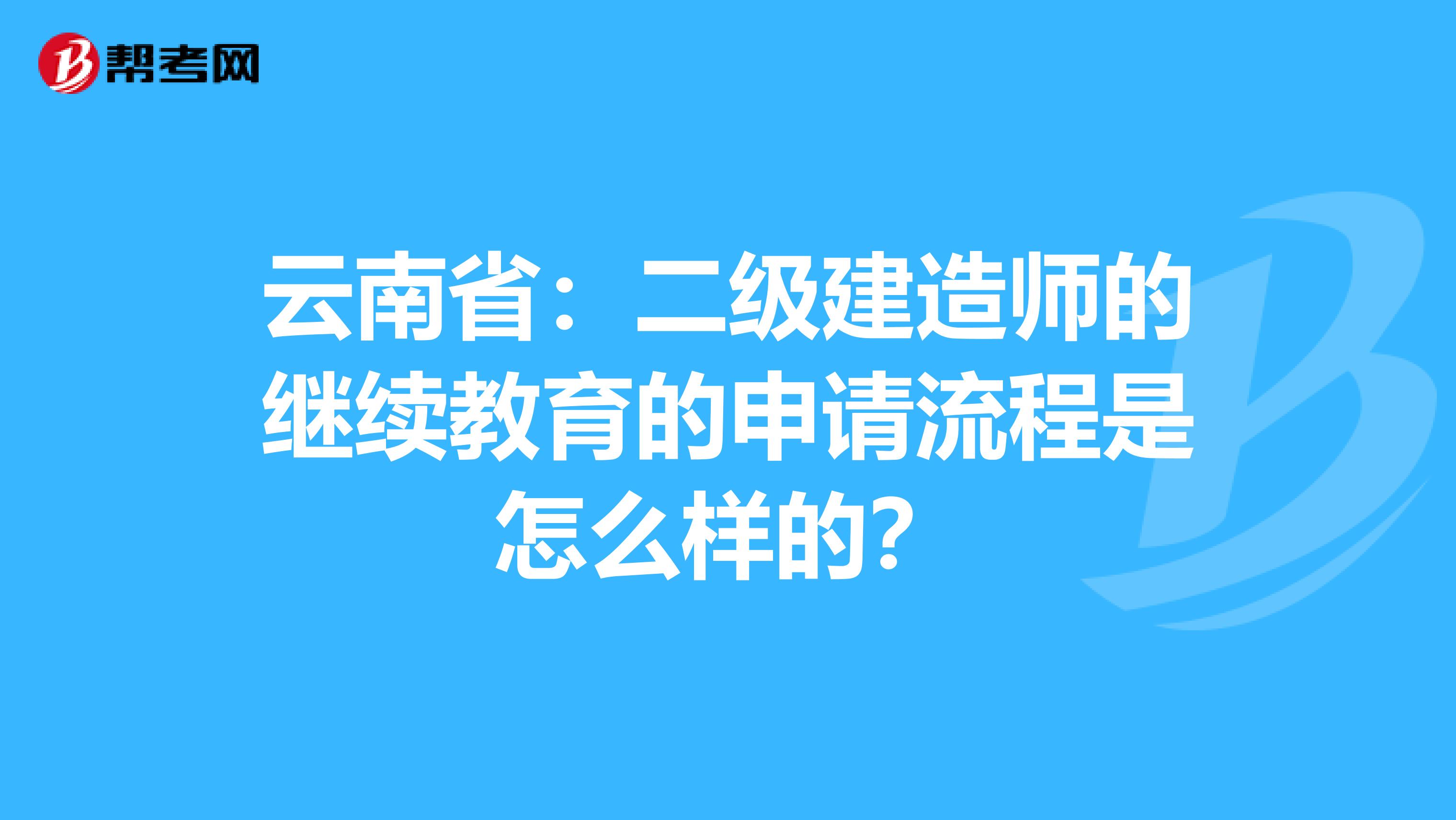 云南省：二级建造师的继续教育的申请流程是怎么样的？