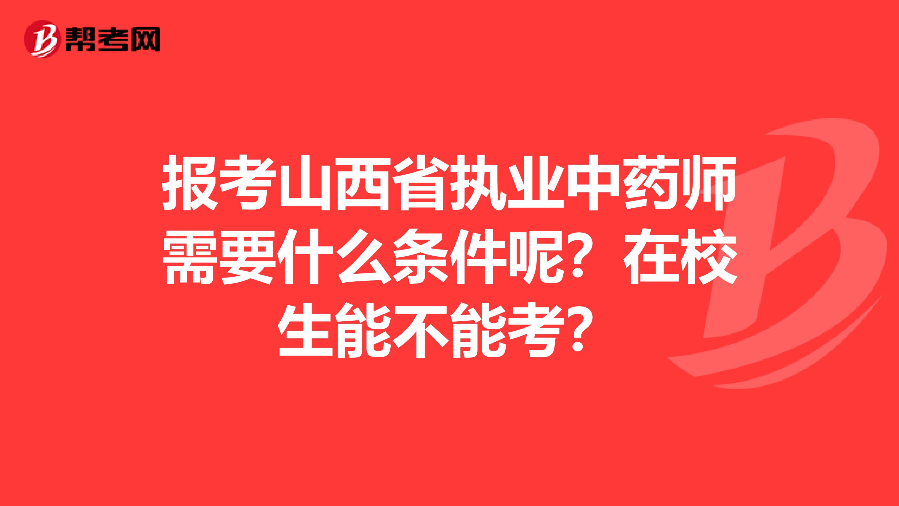 报考山西省执业中药师需要什么条件呢？在校生能不能考？