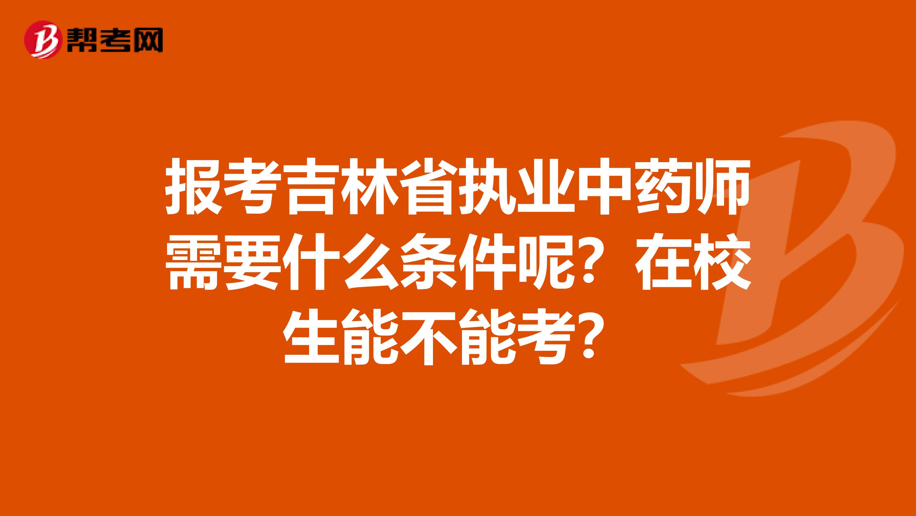 报考吉林省执业中药师需要什么条件呢？在校生能不能考？