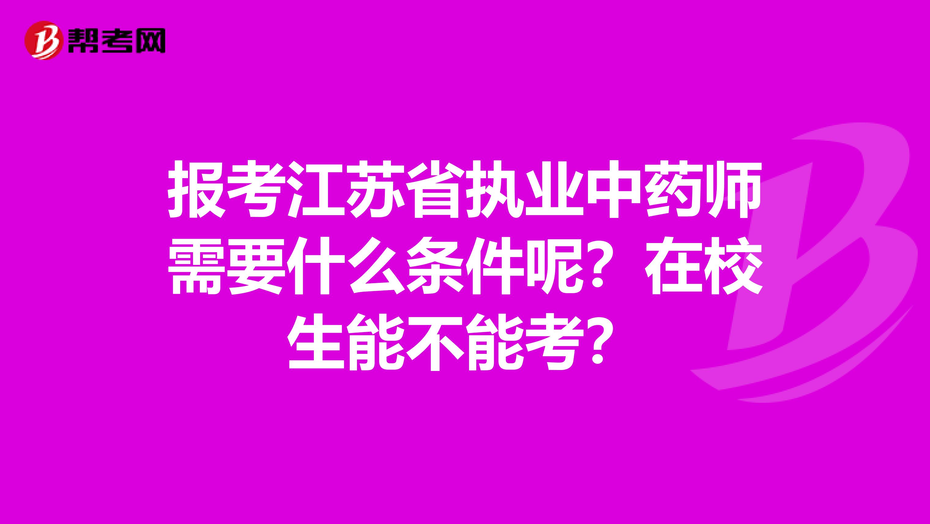 报考江苏省执业中药师需要什么条件呢？在校生能不能考？