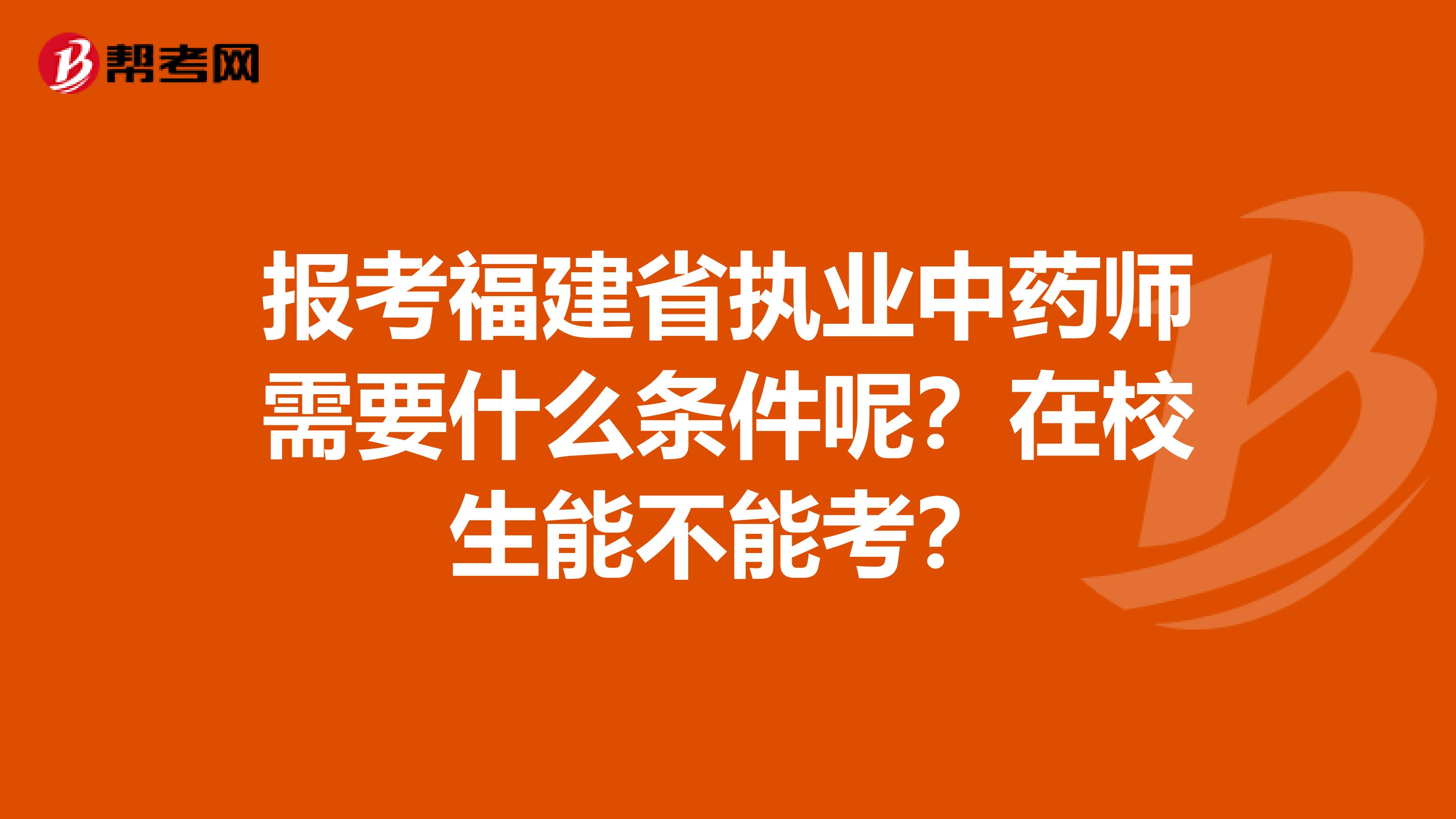 报考福建省执业中药师需要什么条件呢？在校生能不能考？