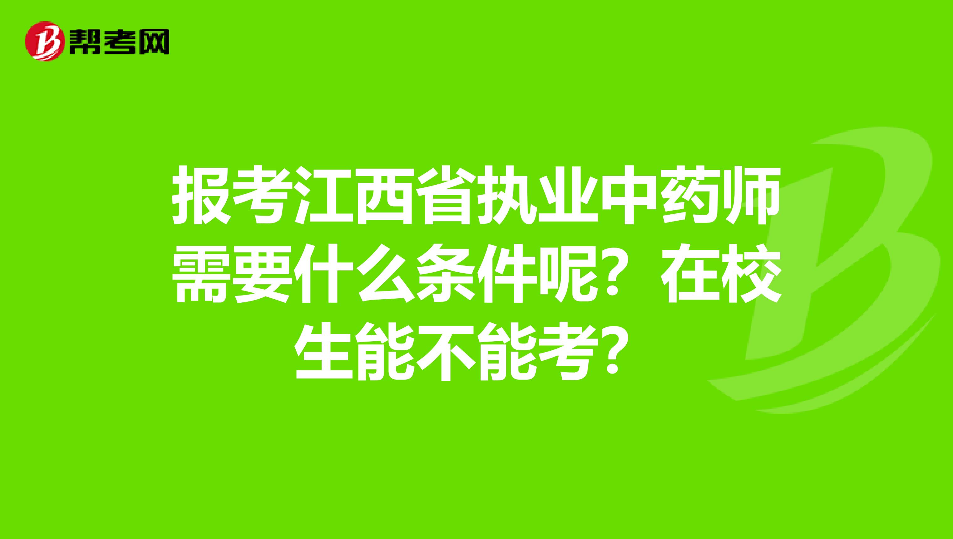 报考江西省执业中药师需要什么条件呢？在校生能不能考？