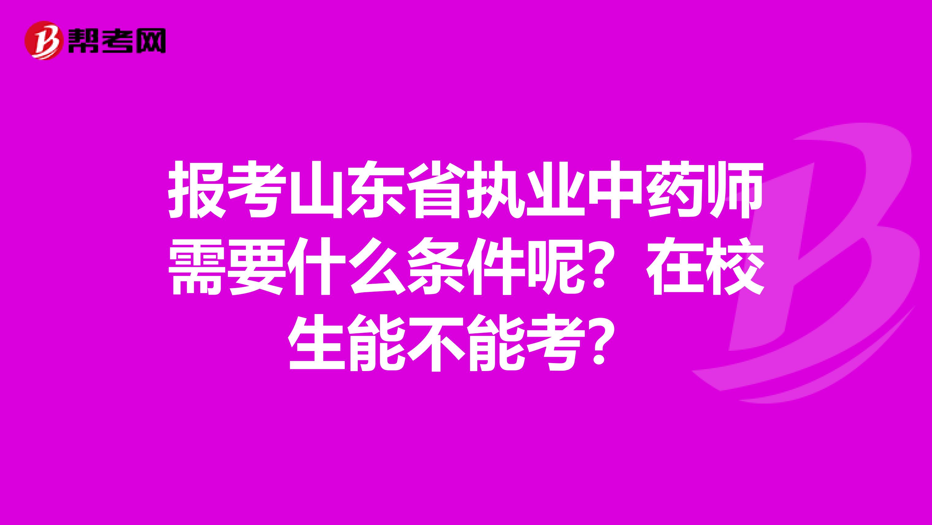报考山东省执业中药师需要什么条件呢？在校生能不能考？