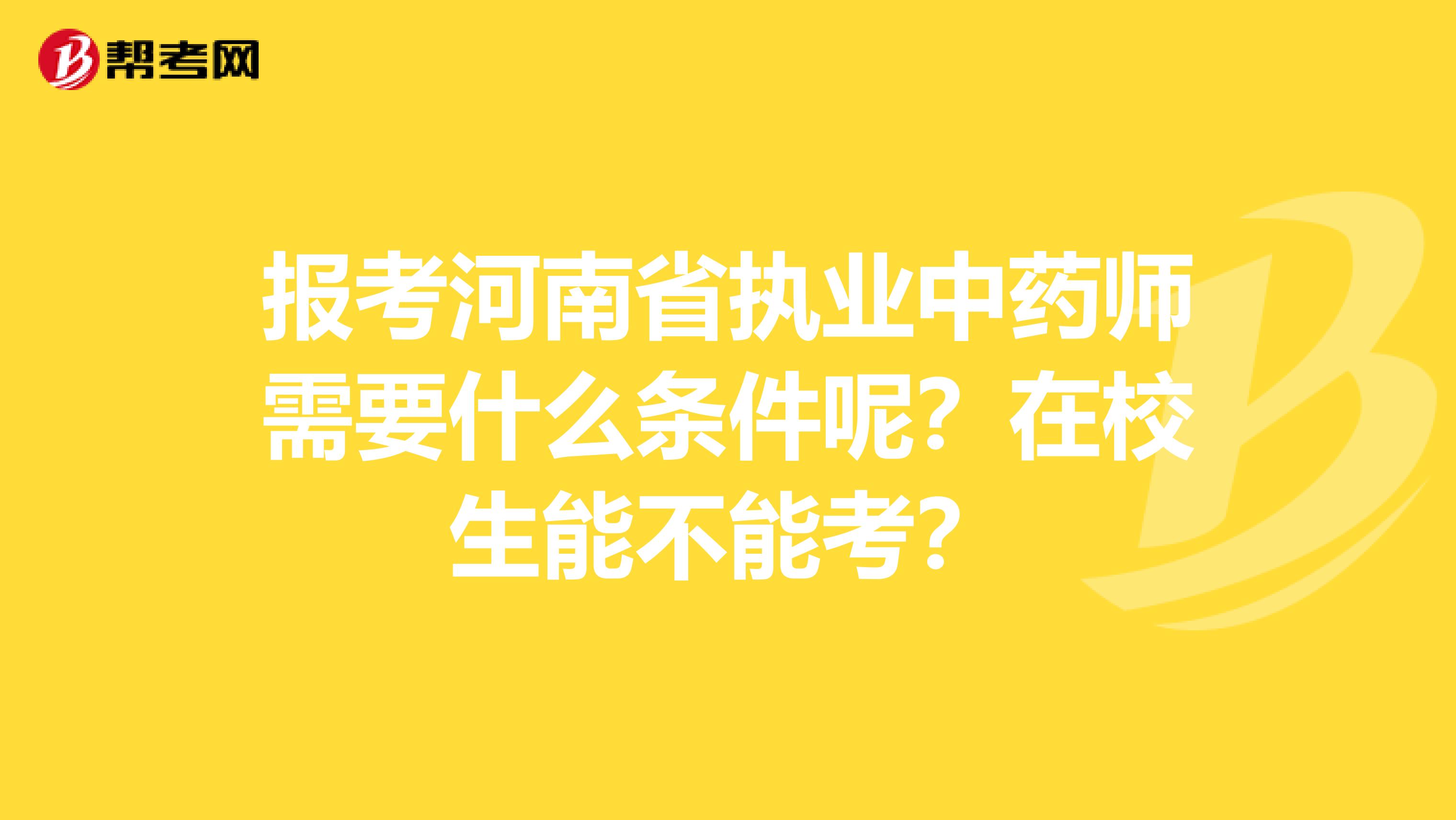 报考河南省执业中药师需要什么条件呢？在校生能不能考？