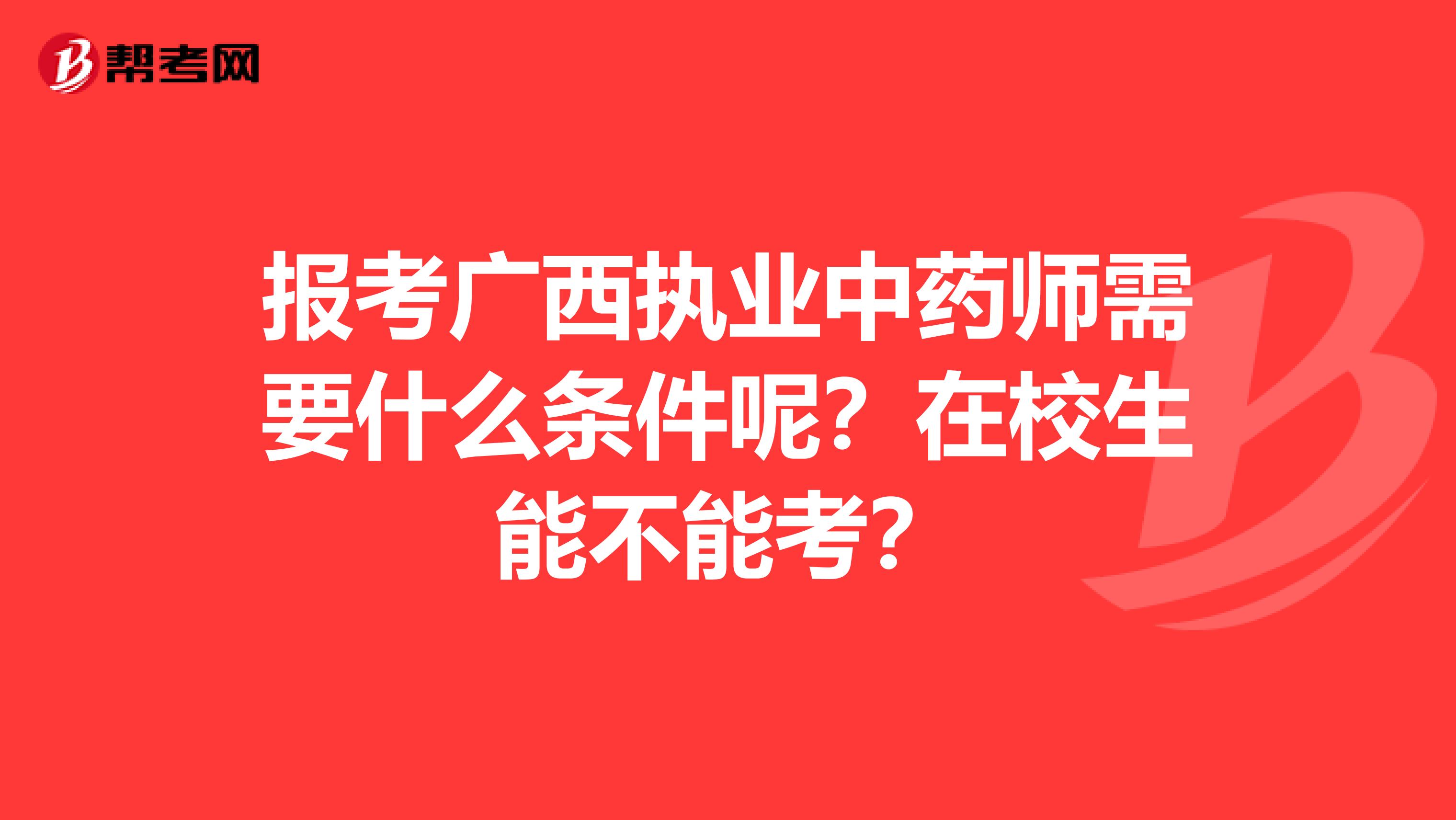 报考广西执业中药师需要什么条件呢？在校生能不能考？