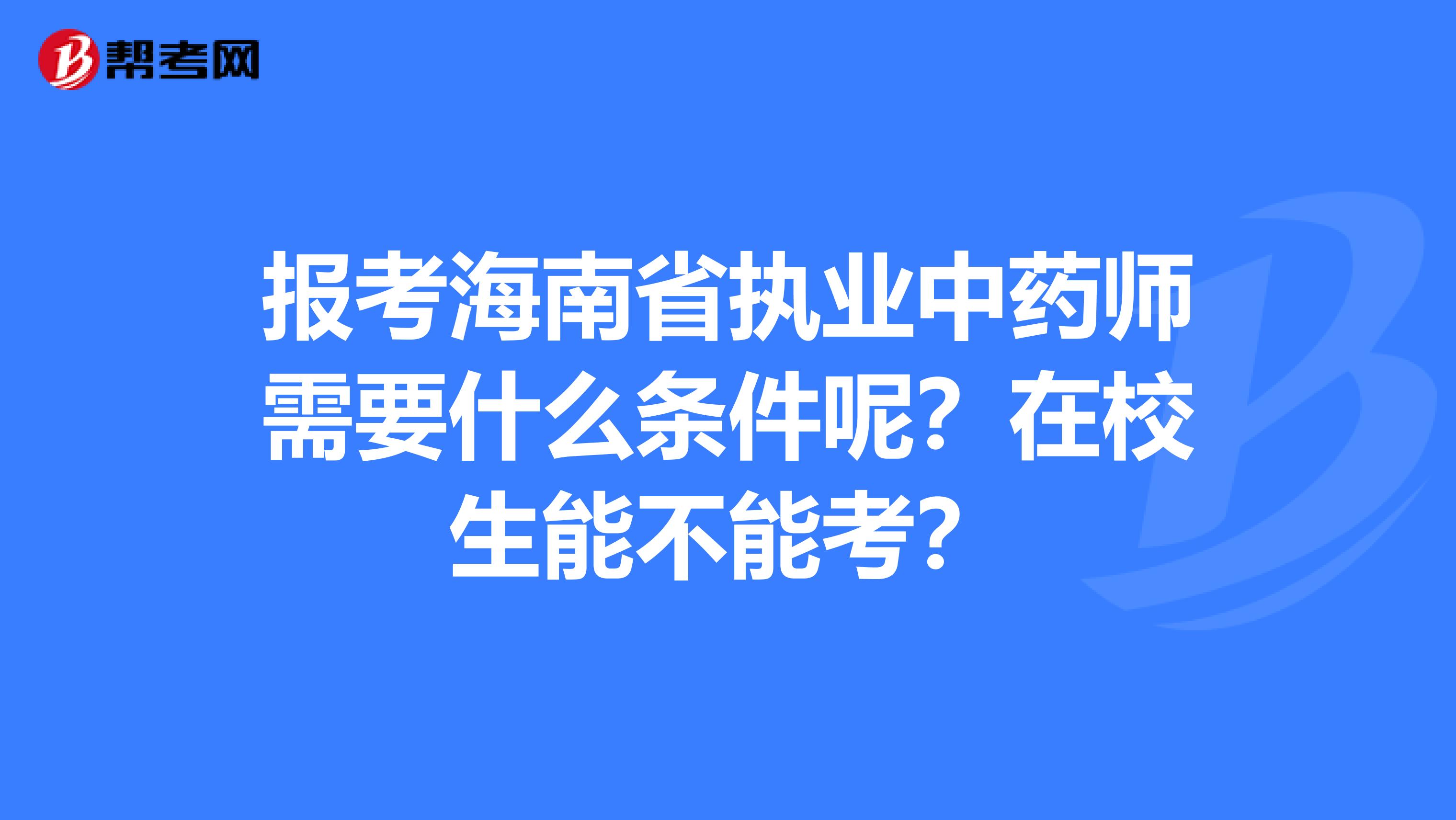 报考海南省执业中药师需要什么条件呢？在校生能不能考？