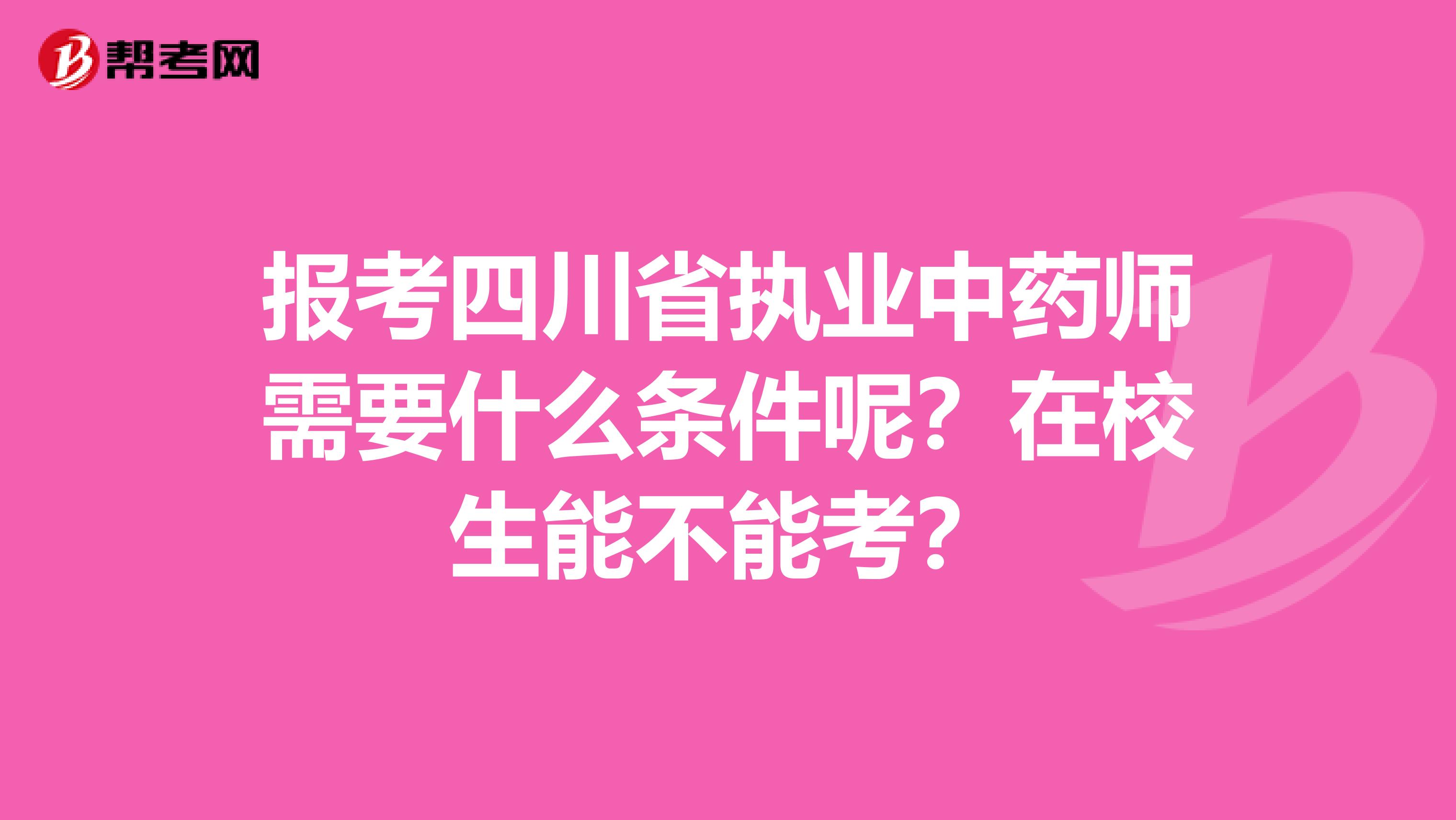 报考四川省执业中药师需要什么条件呢？在校生能不能考？