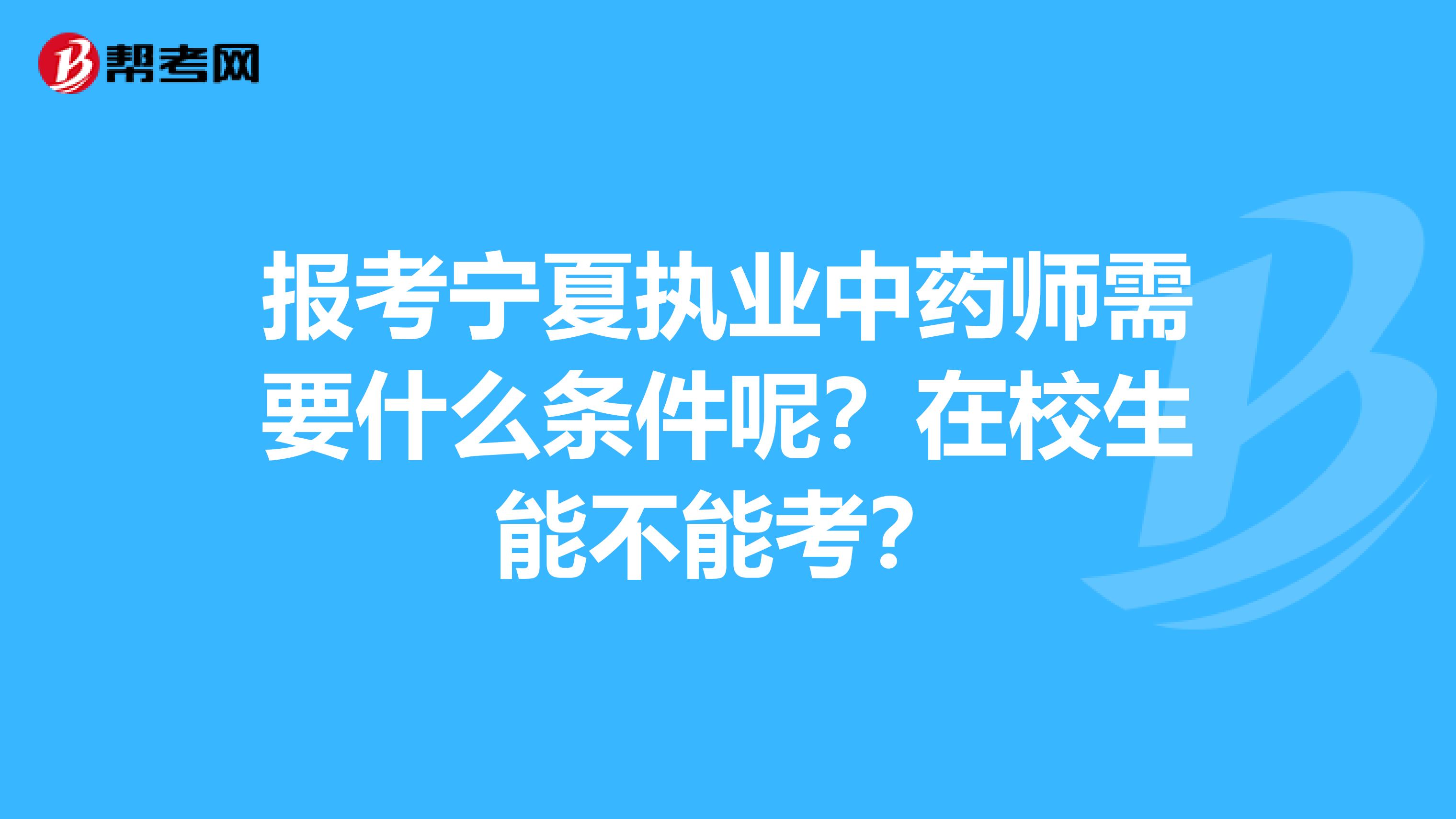 报考宁夏执业中药师需要什么条件呢？在校生能不能考？