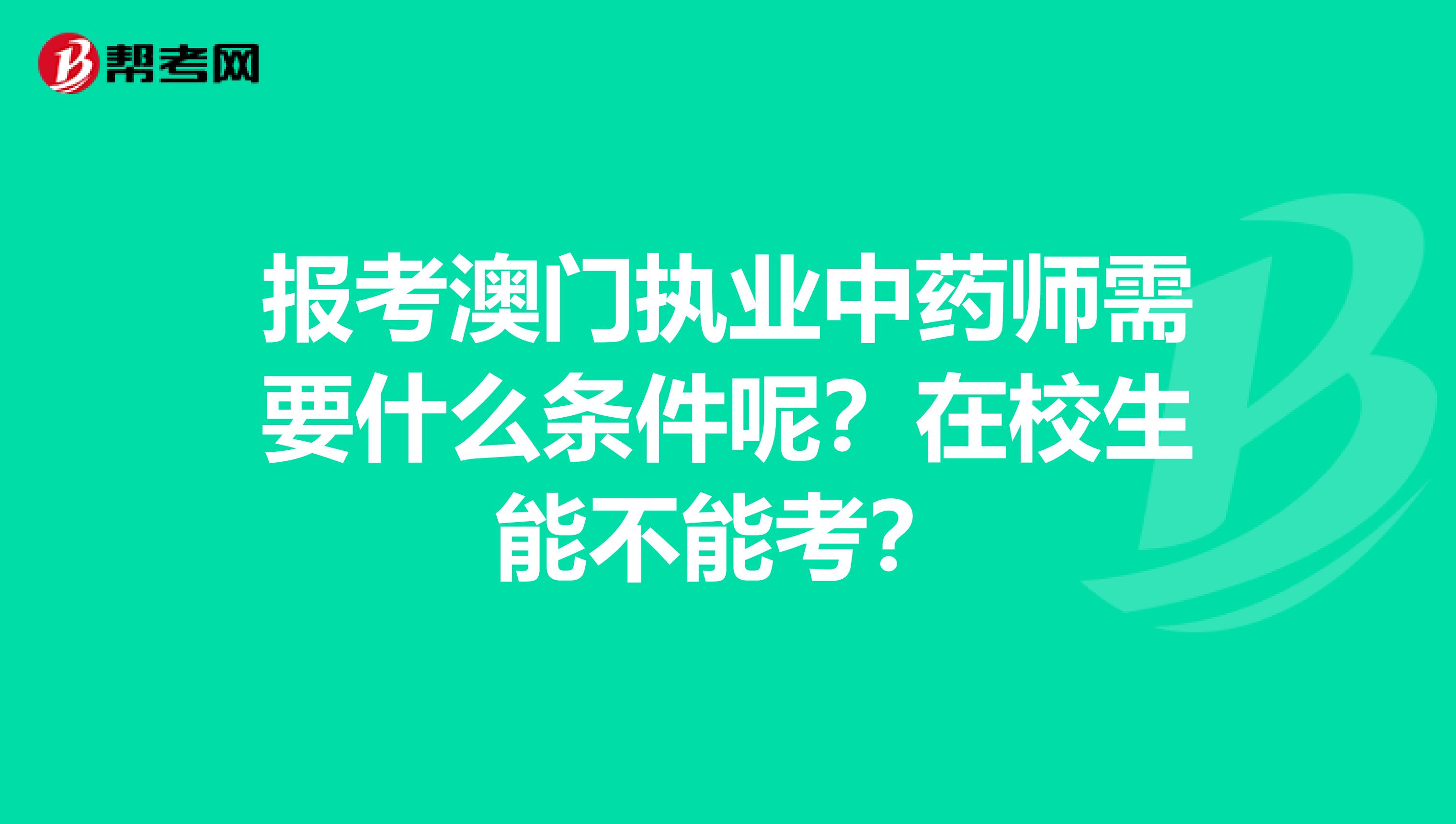 报考澳门执业中药师需要什么条件呢？在校生能不能考？