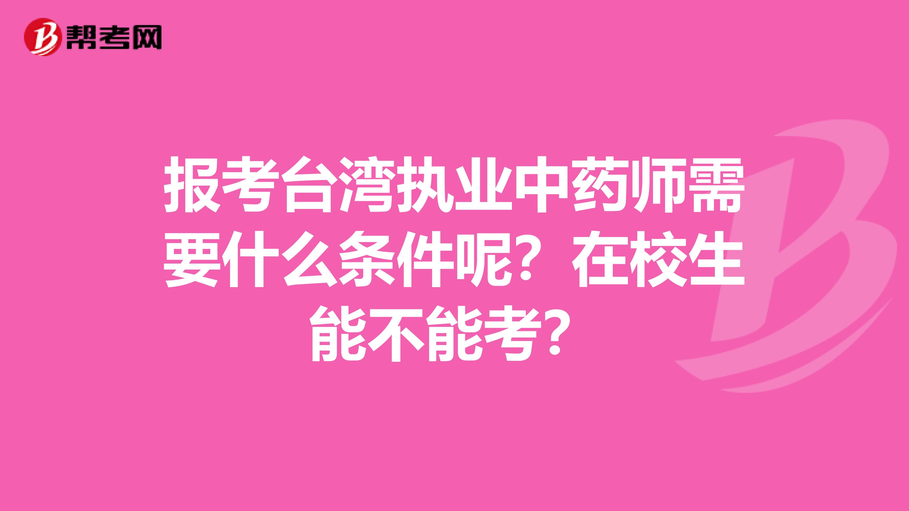 报考台湾执业中药师需要什么条件呢？在校生能不能考？