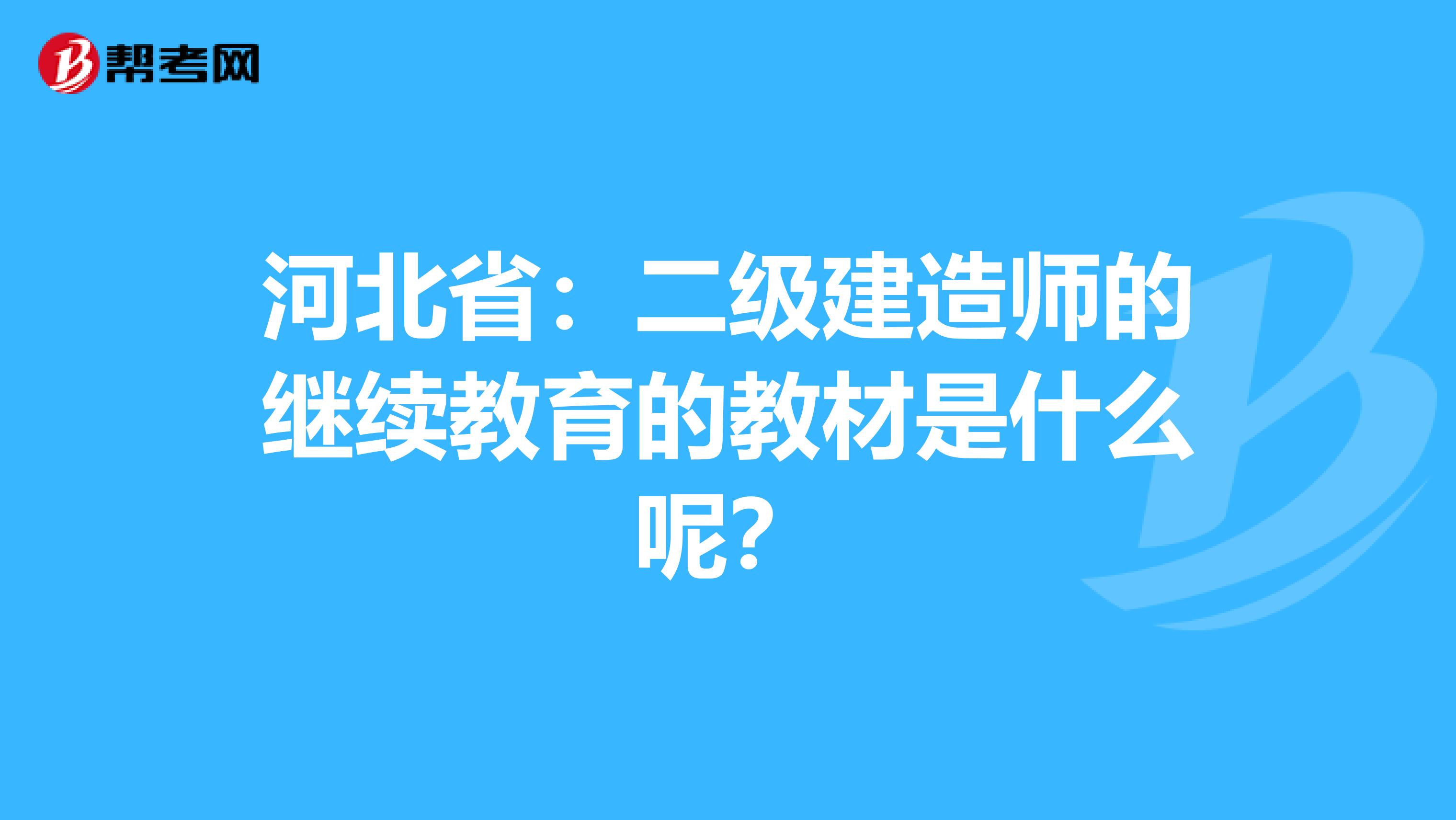 河北省：二级建造师的继续教育的教材是什么呢？