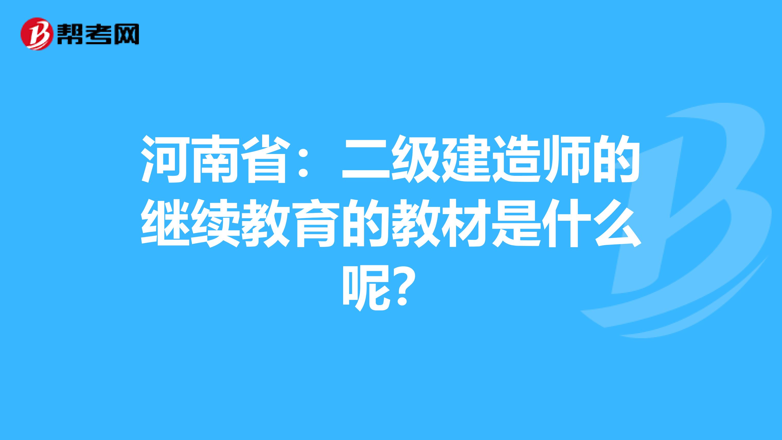 河南省：二级建造师的继续教育的教材是什么呢？