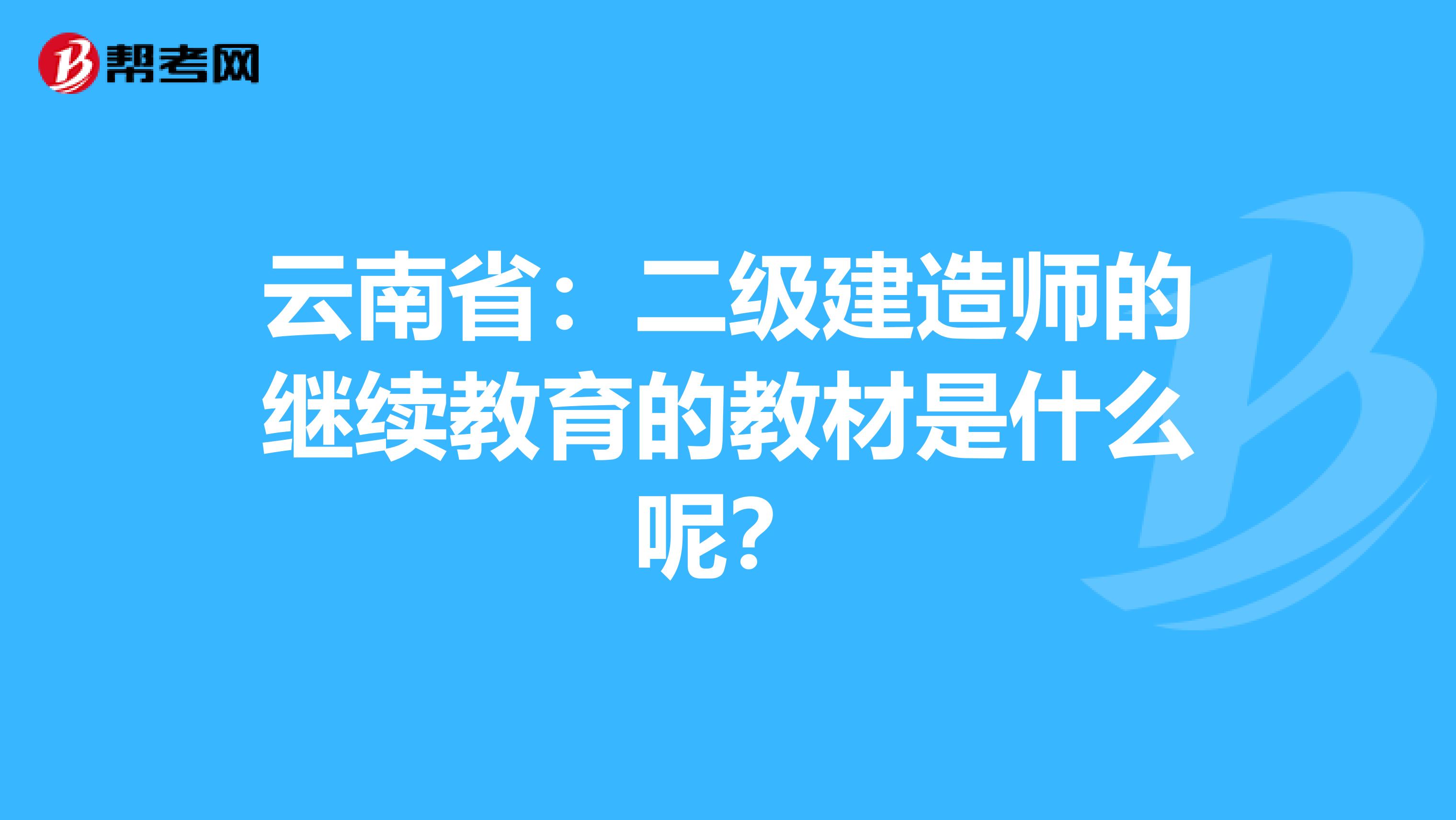 云南省：二级建造师的继续教育的教材是什么呢？