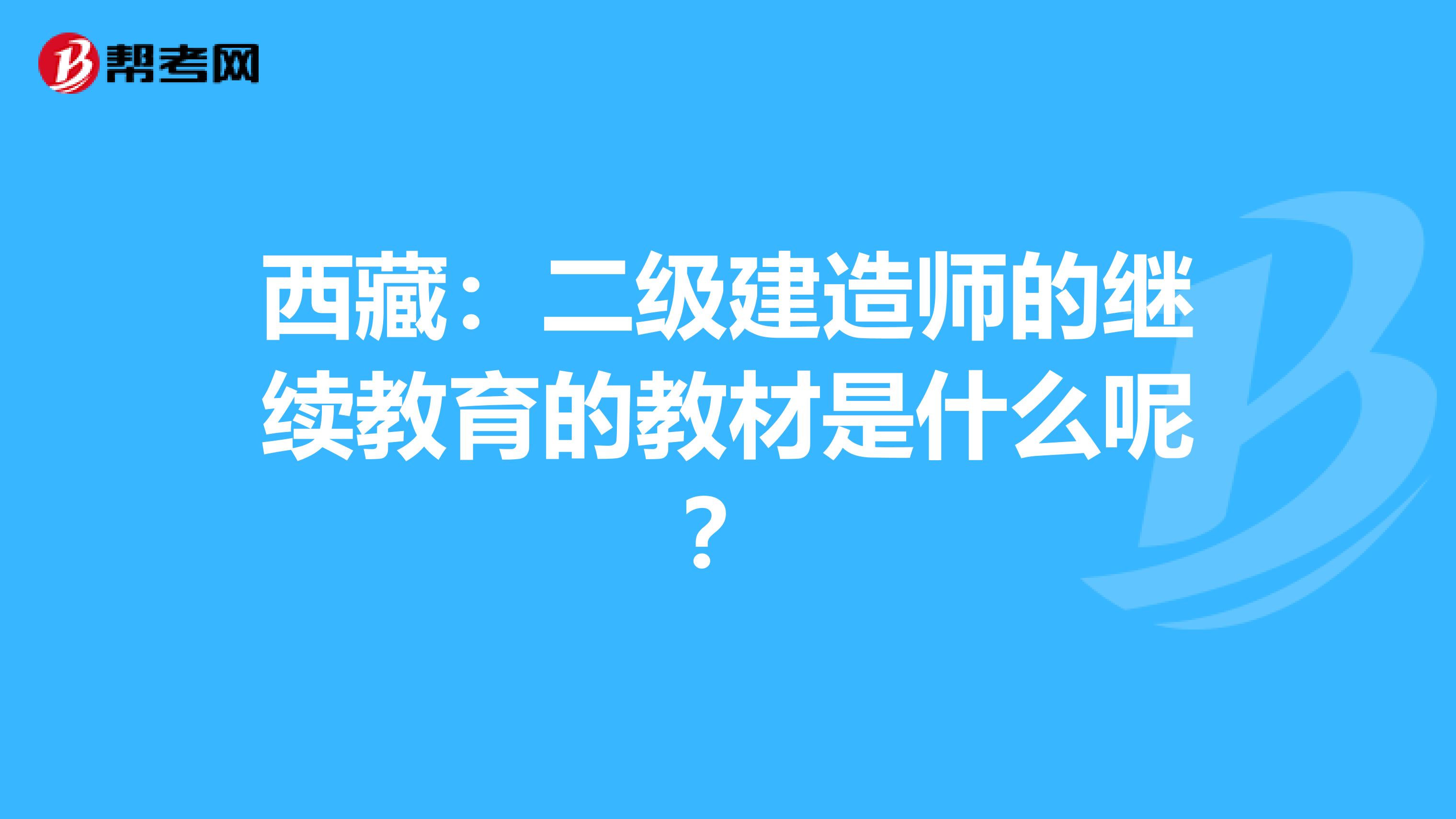 西藏：二级建造师的继续教育的教材是什么呢？