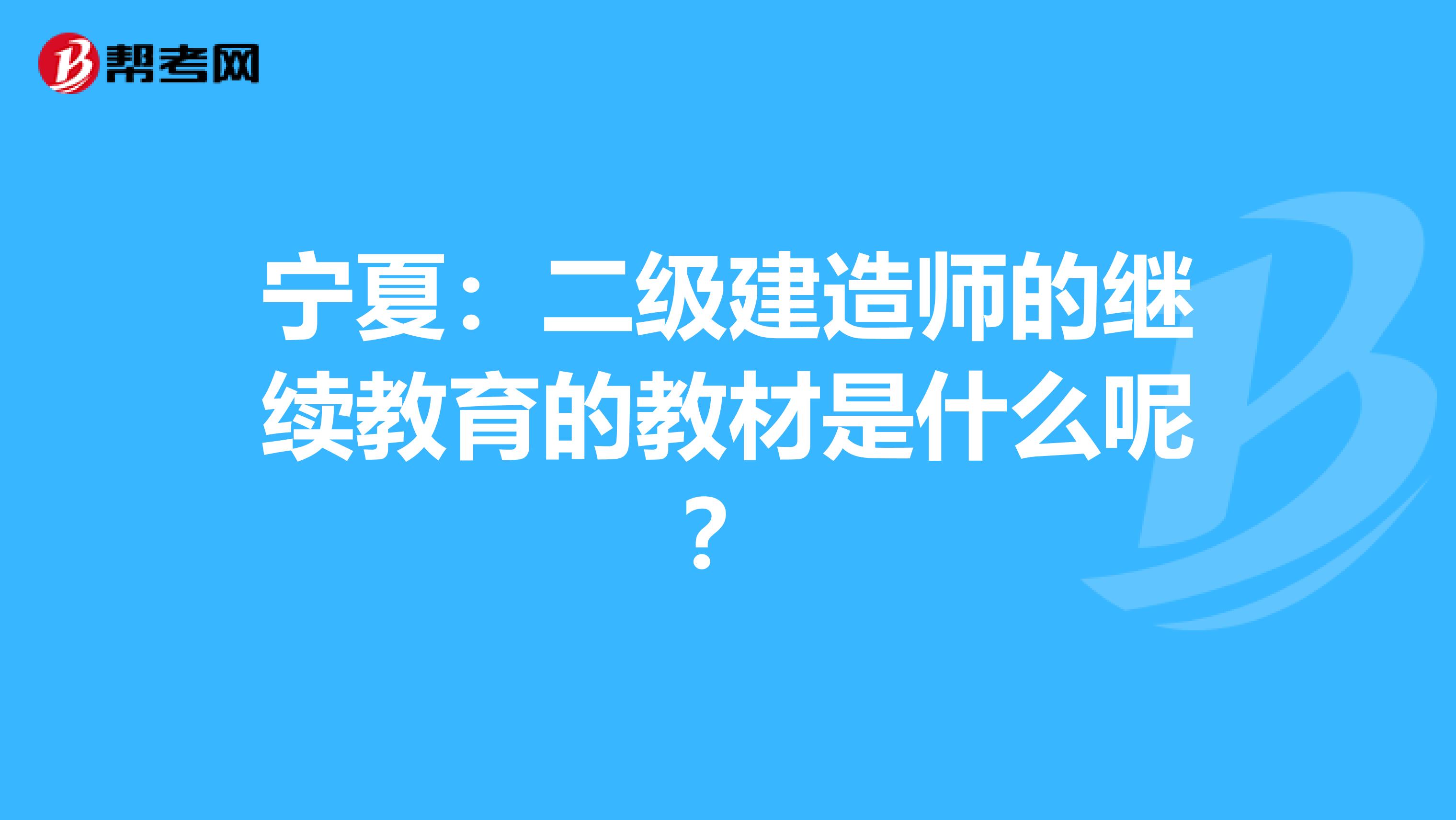 宁夏：二级建造师的继续教育的教材是什么呢？